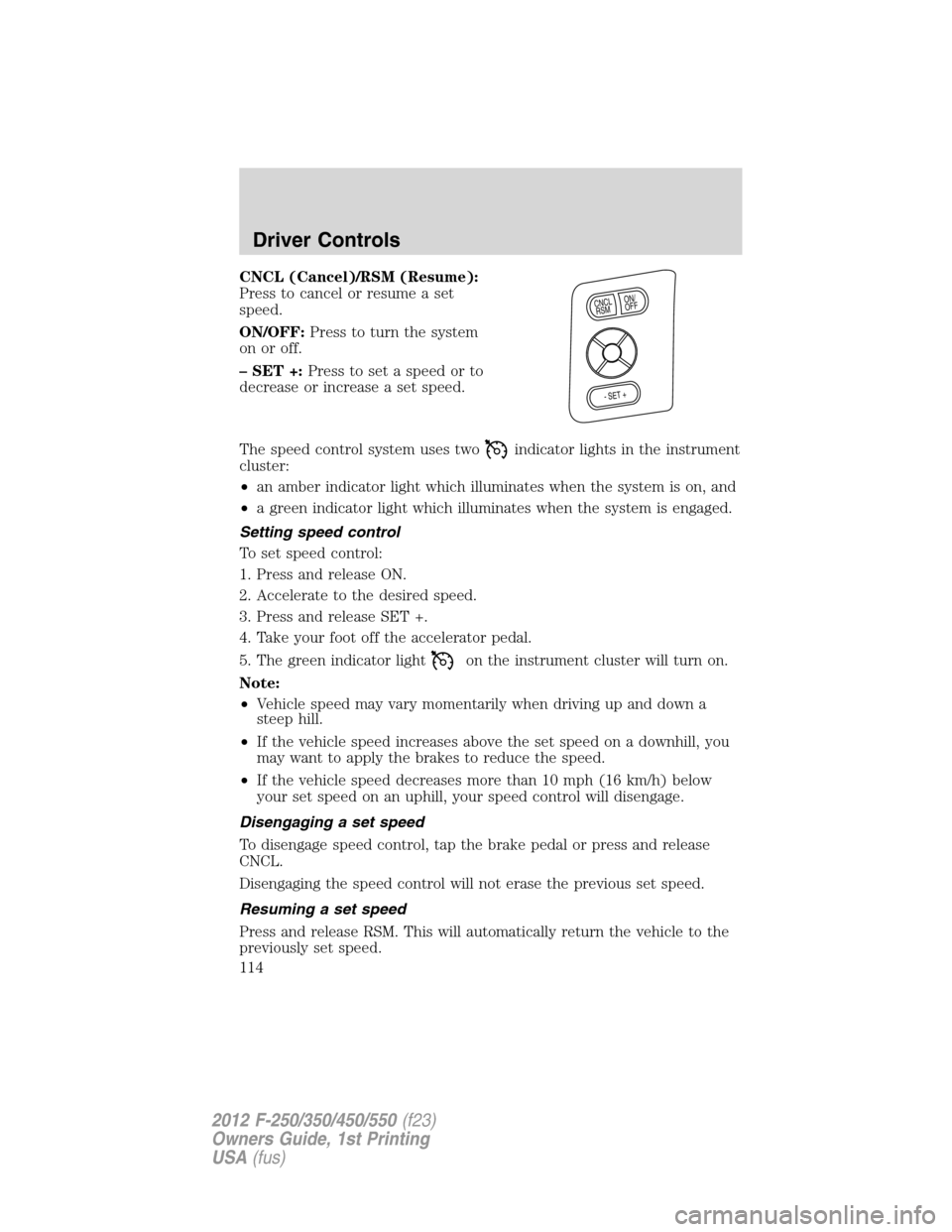 FORD SUPER DUTY 2012 3.G Owners Manual CNCL (Cancel)/RSM (Resume):
Press to cancel or resume a set
speed.
ON/OFF:Press to turn the system
on or off.
– SET +:Press to set a speed or to
decrease or increase a set speed.
The speed control s FORD SUPER DUTY 2012 3.G Owners Manual CNCL (Cancel)/RSM (Resume):
Press to cancel or resume a set
speed.
ON/OFF:Press to turn the system
on or off.
– SET +:Press to set a speed or to
decrease or increase a set speed.
The speed control s