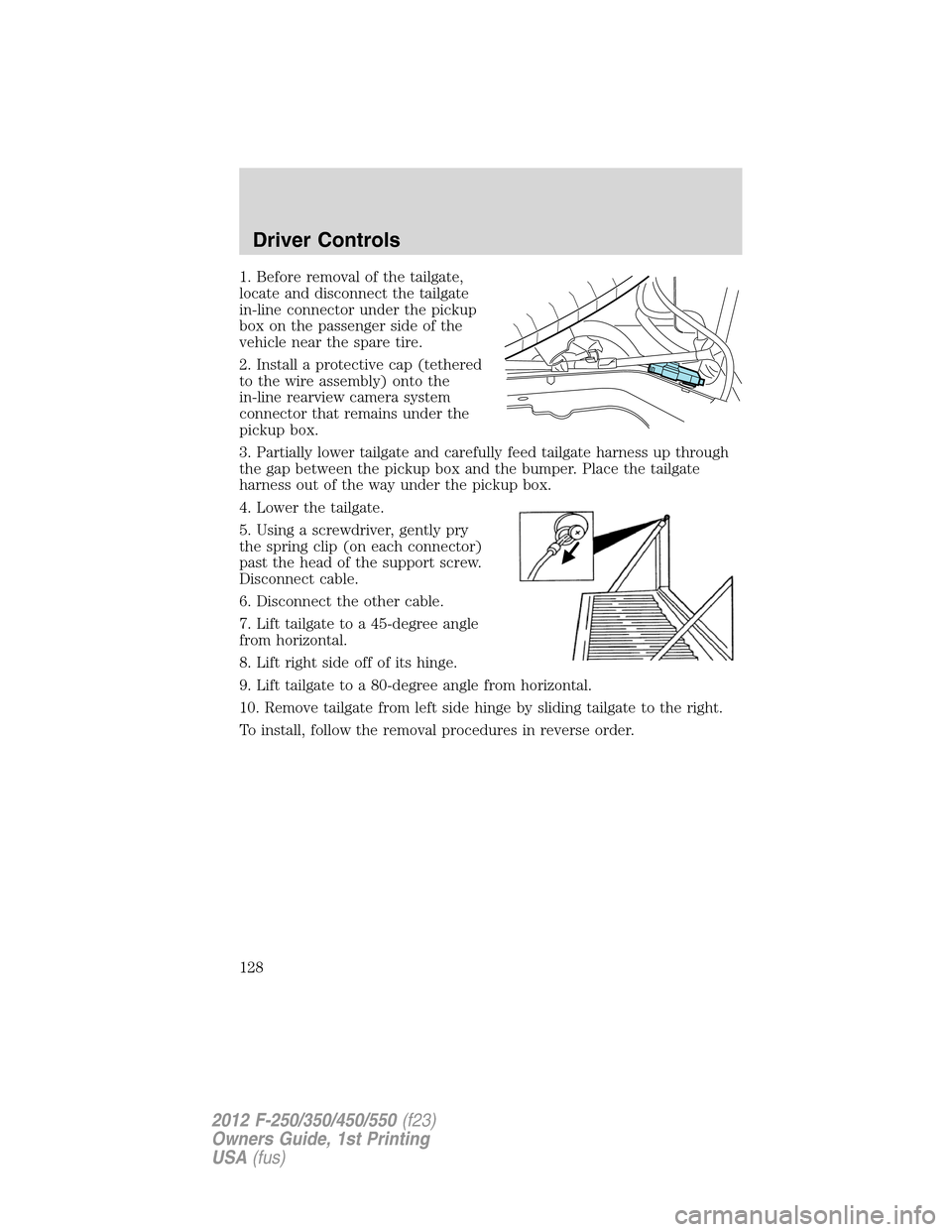FORD SUPER DUTY 2012 3.G Owners Manual 1. Before removal of the tailgate,
locate and disconnect the tailgate
in-line connector under the pickup
box on the passenger side of the
vehicle near the spare tire.
2. Install a protective cap (teth FORD SUPER DUTY 2012 3.G Owners Manual 1. Before removal of the tailgate,
locate and disconnect the tailgate
in-line connector under the pickup
box on the passenger side of the
vehicle near the spare tire.
2. Install a protective cap (teth
