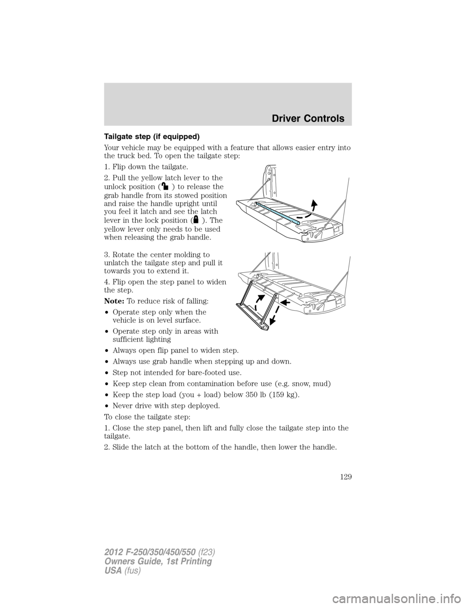 FORD SUPER DUTY 2012 3.G Owners Manual Tailgate step (if equipped)
Your vehicle may be equipped with a feature that allows easier entry into
the truck bed. To open the tailgate step:
1. Flip down the tailgate.
2. Pull the yellow latch leve FORD SUPER DUTY 2012 3.G Owners Manual Tailgate step (if equipped)
Your vehicle may be equipped with a feature that allows easier entry into
the truck bed. To open the tailgate step:
1. Flip down the tailgate.
2. Pull the yellow latch leve