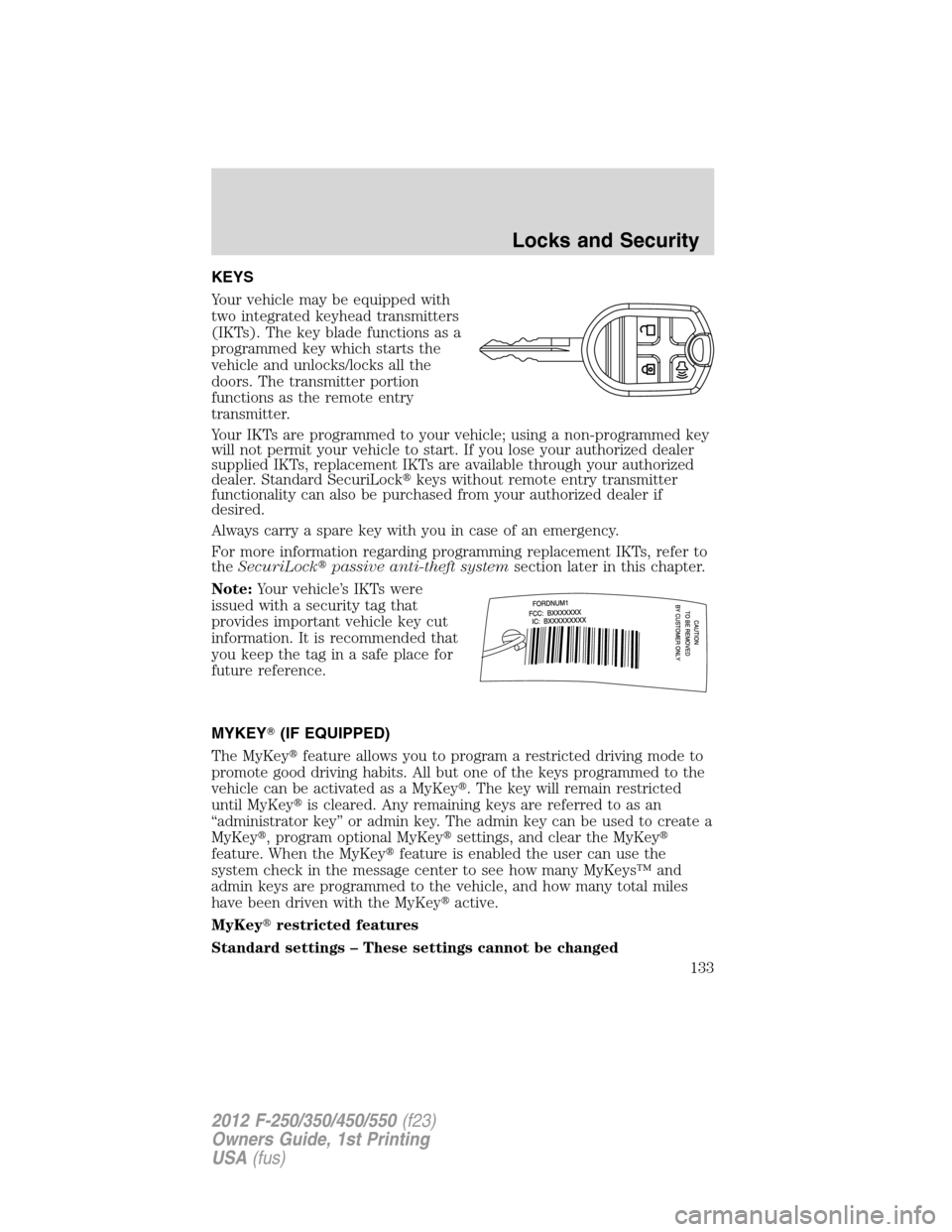 FORD SUPER DUTY 2012 3.G Owners Manual KEYS
Your vehicle may be equipped with
two integrated keyhead transmitters
(IKTs). The key blade functions as a
programmed key which starts the
vehicle and unlocks/locks all the
doors. The transmitter FORD SUPER DUTY 2012 3.G Owners Manual KEYS
Your vehicle may be equipped with
two integrated keyhead transmitters
(IKTs). The key blade functions as a
programmed key which starts the
vehicle and unlocks/locks all the
doors. The transmitter
