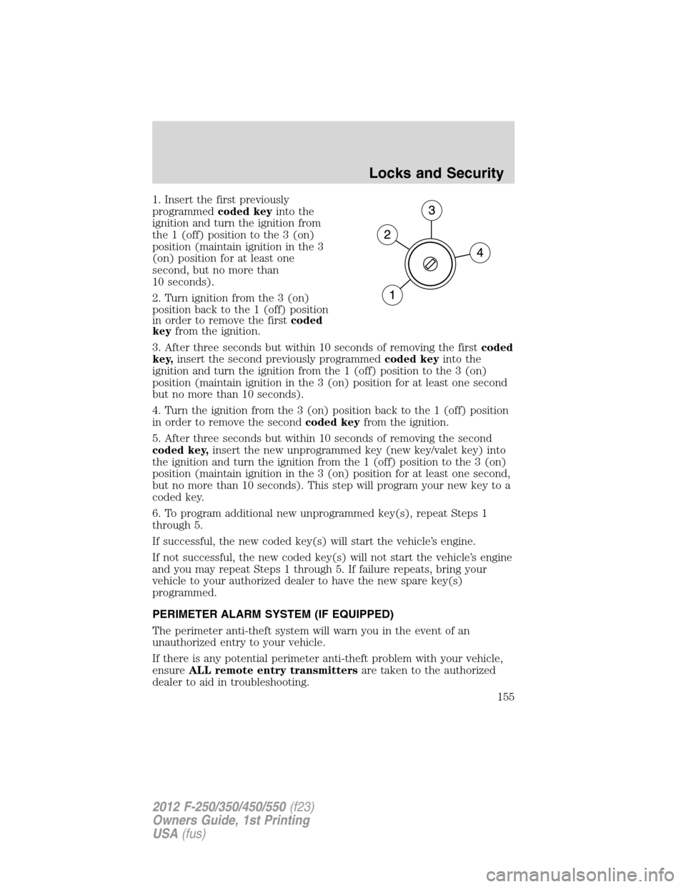 FORD SUPER DUTY 2012 3.G Owners Manual 1. Insert the first previously
programmedcoded keyinto the
ignition and turn the ignition from
the 1 (off) position to the 3 (on)
position (maintain ignition in the 3
(on) position for at least one
se FORD SUPER DUTY 2012 3.G Owners Manual 1. Insert the first previously
programmedcoded keyinto the
ignition and turn the ignition from
the 1 (off) position to the 3 (on)
position (maintain ignition in the 3
(on) position for at least one
se