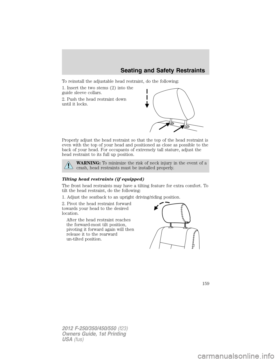 FORD SUPER DUTY 2012 3.G Owners Manual To reinstall the adjustable head restraint, do the following:
1. Insert the two stems (2) into the
guide sleeve collars.
2. Push the head restraint down
until it locks.
Properly adjust the head restra FORD SUPER DUTY 2012 3.G Owners Manual To reinstall the adjustable head restraint, do the following:
1. Insert the two stems (2) into the
guide sleeve collars.
2. Push the head restraint down
until it locks.
Properly adjust the head restra