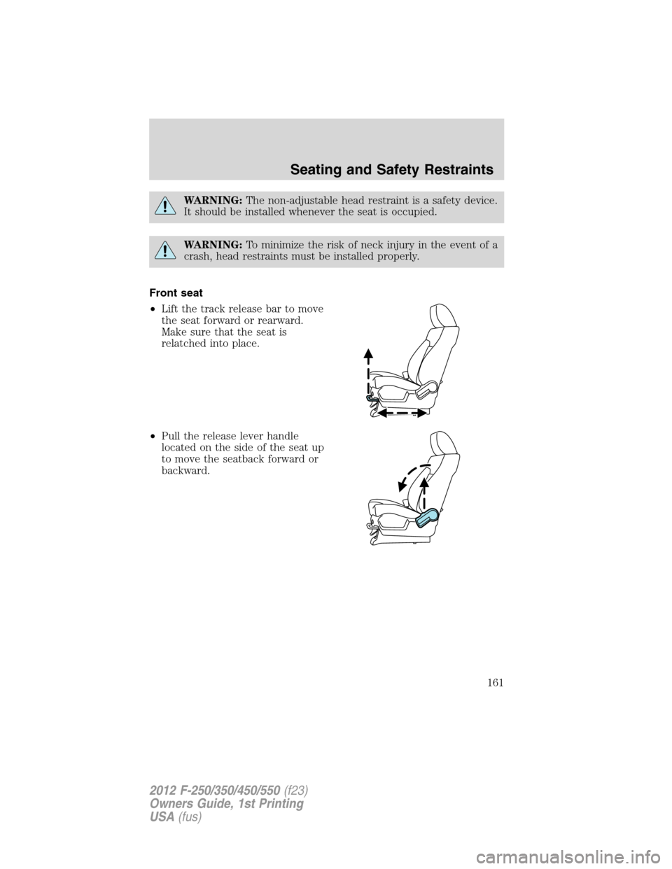 FORD SUPER DUTY 2012 3.G Owners Manual WARNING:The non-adjustable head restraint is a safety device.
It should be installed whenever the seat is occupied.
WARNING:To minimize the risk of neck injury in the event of a
crash, head restraints