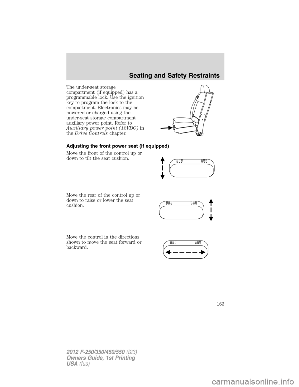 FORD SUPER DUTY 2012 3.G Owners Manual The under-seat storage
compartment (if equipped) has a
programmable lock. Use the ignition
key to program the lock to the
compartment. Electronics may be
powered or charged using the
under-seat storag
