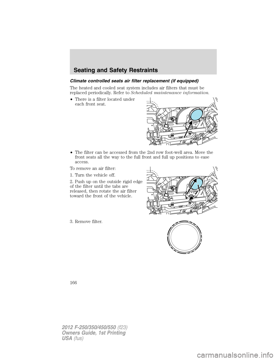 FORD SUPER DUTY 2012 3.G Owners Manual Climate controlled seats air filter replacement (if equipped)
The heated and cooled seat system includes air filters that must be
replaced periodically. Refer toScheduled maintenance information.
•T