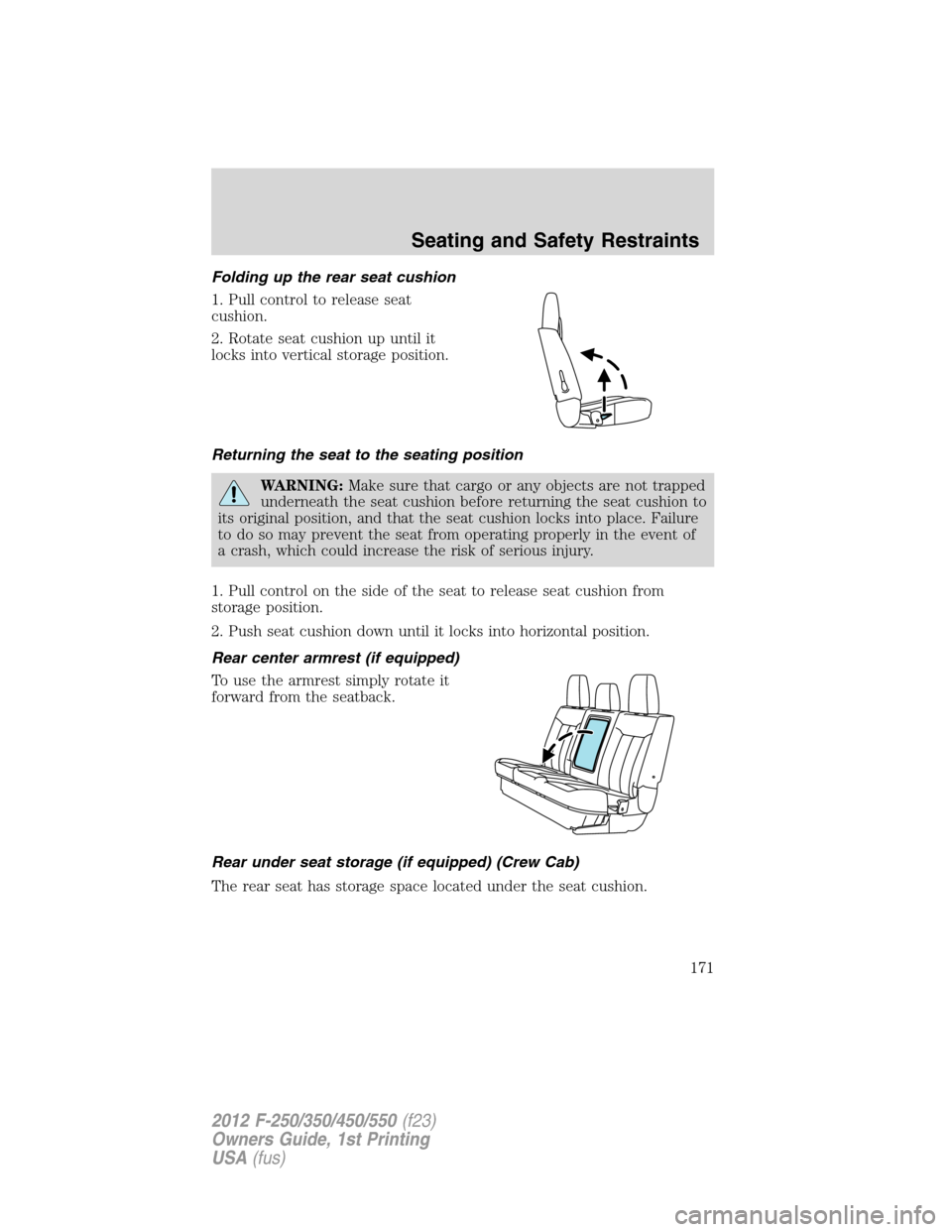 FORD SUPER DUTY 2012 3.G Owners Manual Folding up the rear seat cushion
1. Pull control to release seat
cushion.
2. Rotate seat cushion up until it
locks into vertical storage position.
Returning the seat to the seating position
WARNING:Ma