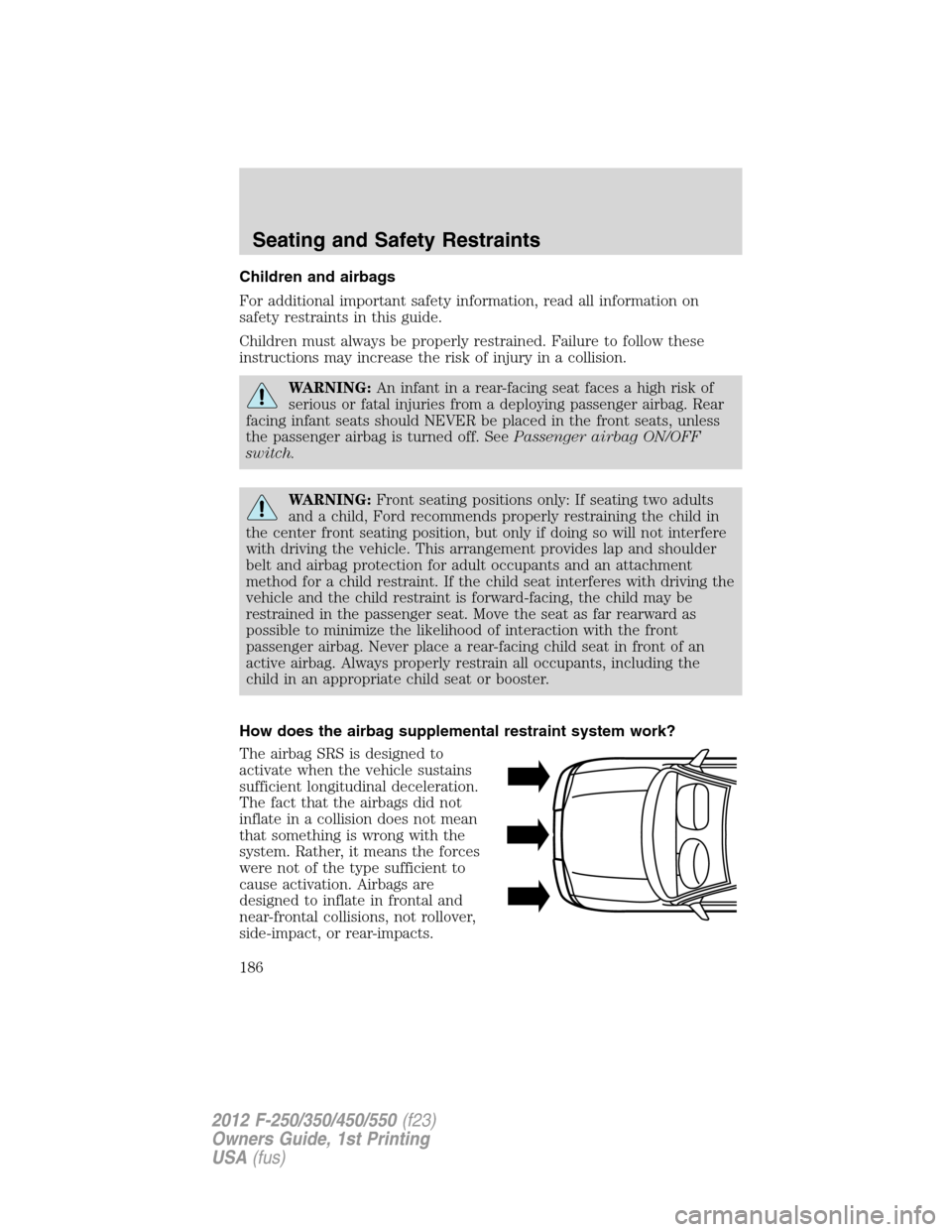 FORD SUPER DUTY 2012 3.G Owners Manual Children and airbags
For additional important safety information, read all information on
safety restraints in this guide.
Children must always be properly restrained. Failure to follow these
instruct FORD SUPER DUTY 2012 3.G Owners Manual Children and airbags
For additional important safety information, read all information on
safety restraints in this guide.
Children must always be properly restrained. Failure to follow these
instruct