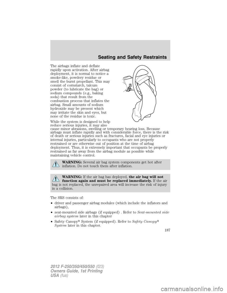 FORD SUPER DUTY 2012 3.G Owners Manual The airbags inflate and deflate
rapidly upon activation. After airbag
deployment, it is normal to notice a
smoke-like, powdery residue or
smell the burnt propellant. This may
consist of cornstarch, ta FORD SUPER DUTY 2012 3.G Owners Manual The airbags inflate and deflate
rapidly upon activation. After airbag
deployment, it is normal to notice a
smoke-like, powdery residue or
smell the burnt propellant. This may
consist of cornstarch, ta