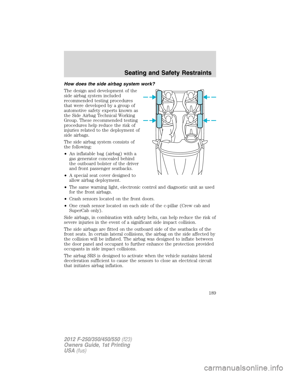 FORD SUPER DUTY 2012 3.G Owners Manual How does the side airbag system work?
The design and development of the
side airbag system included
recommended testing procedures
that were developed by a group of
automotive safety experts known as
FORD SUPER DUTY 2012 3.G Owners Manual How does the side airbag system work?
The design and development of the
side airbag system included
recommended testing procedures
that were developed by a group of
automotive safety experts known as