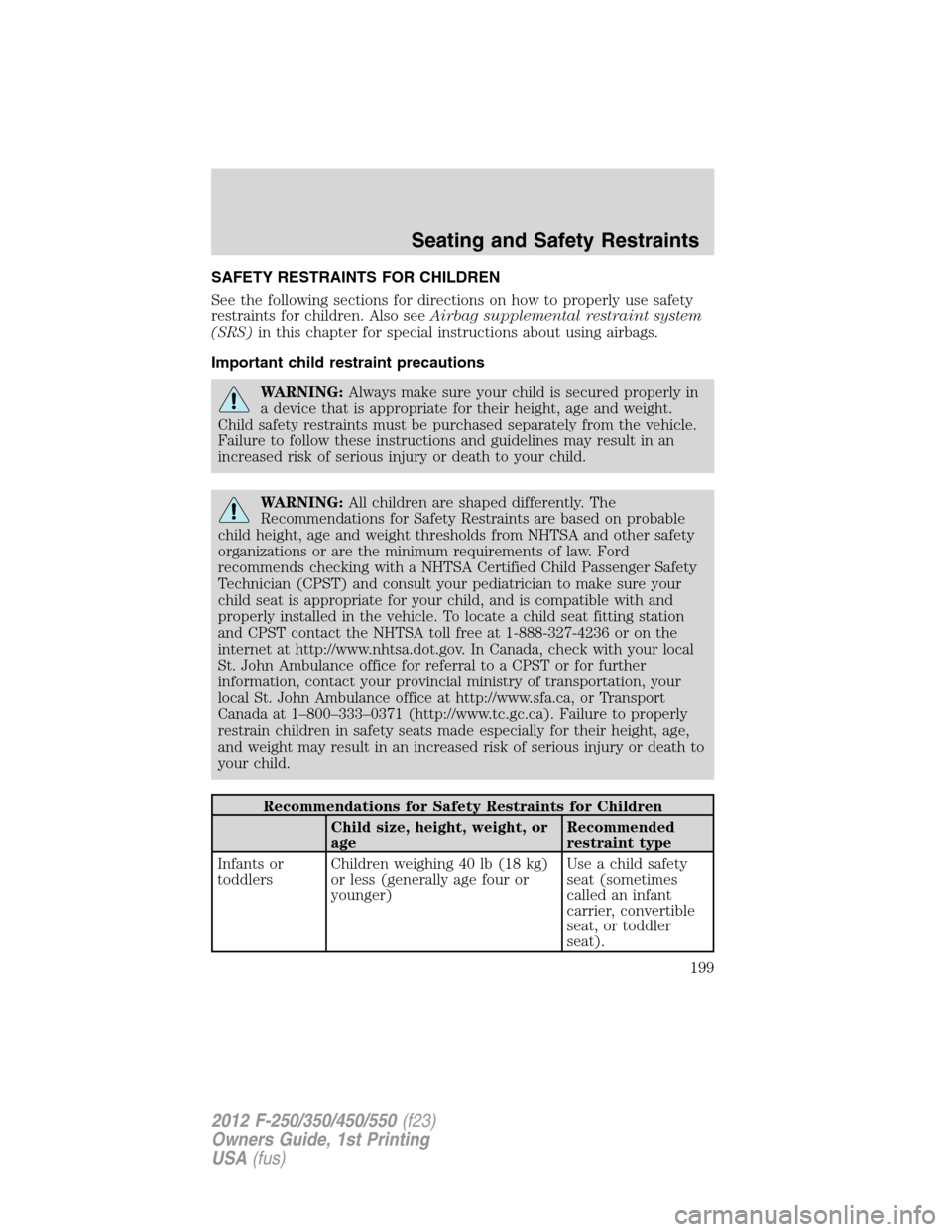 FORD SUPER DUTY 2012 3.G Owners Manual SAFETY RESTRAINTS FOR CHILDREN
See the following sections for directions on how to properly use safety
restraints for children. Also seeAirbag supplemental restraint system
(SRS)in this chapter for sp FORD SUPER DUTY 2012 3.G Owners Manual SAFETY RESTRAINTS FOR CHILDREN
See the following sections for directions on how to properly use safety
restraints for children. Also seeAirbag supplemental restraint system
(SRS)in this chapter for sp