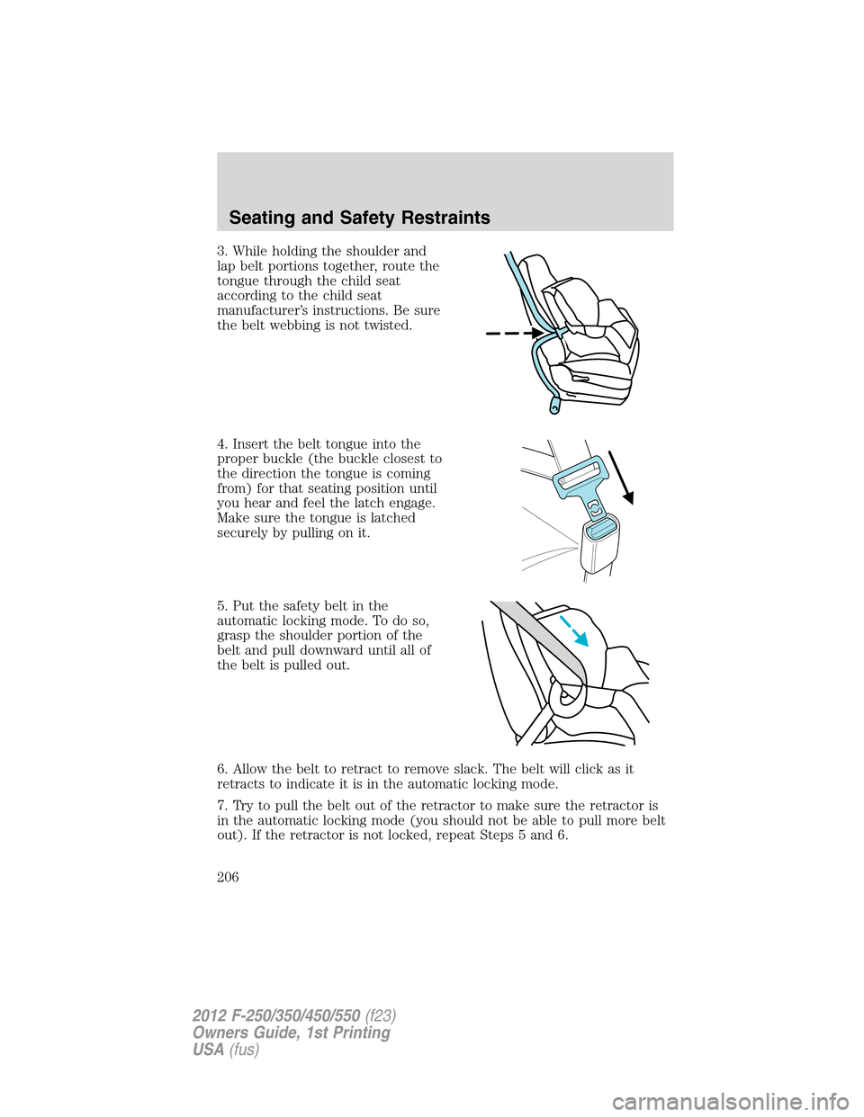 FORD SUPER DUTY 2012 3.G Owners Manual 3. While holding the shoulder and
lap belt portions together, route the
tongue through the child seat
according to the child seat
manufacturer’s instructions. Be sure
the belt webbing is not twisted FORD SUPER DUTY 2012 3.G Owners Manual 3. While holding the shoulder and
lap belt portions together, route the
tongue through the child seat
according to the child seat
manufacturer’s instructions. Be sure
the belt webbing is not twisted