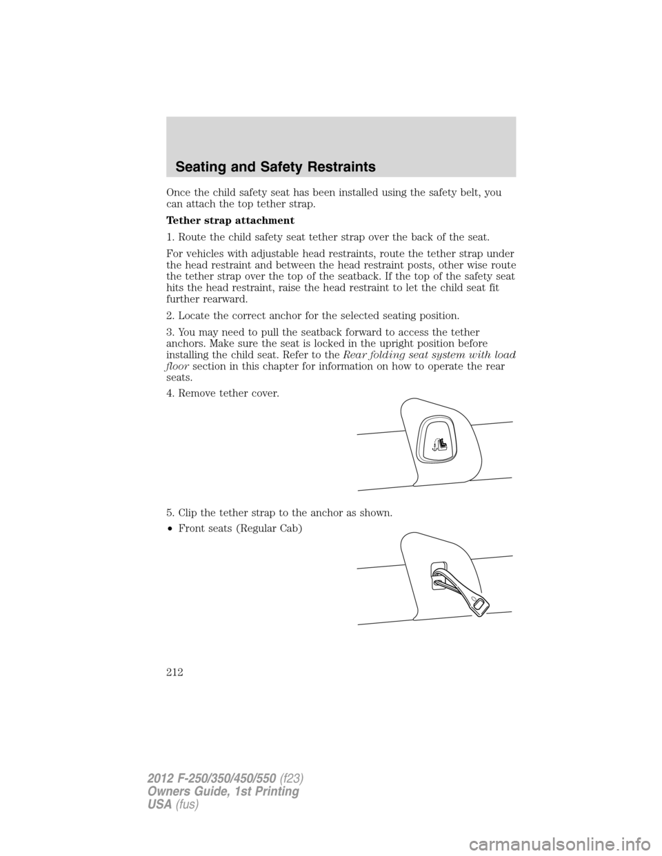 FORD SUPER DUTY 2012 3.G Owners Manual Once the child safety seat has been installed using the safety belt, you
can attach the top tether strap.
Tether strap attachment
1. Route the child safety seat tether strap over the back of the seat. FORD SUPER DUTY 2012 3.G Owners Manual Once the child safety seat has been installed using the safety belt, you
can attach the top tether strap.
Tether strap attachment
1. Route the child safety seat tether strap over the back of the seat.