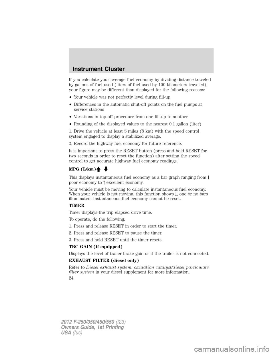 FORD SUPER DUTY 2012 3.G Owners Manual If you calculate your average fuel economy by dividing distance traveled
by gallons of fuel used (liters of fuel used by 100 kilometers traveled),
your figure may be different than displayed for the f FORD SUPER DUTY 2012 3.G Owners Manual If you calculate your average fuel economy by dividing distance traveled
by gallons of fuel used (liters of fuel used by 100 kilometers traveled),
your figure may be different than displayed for the f