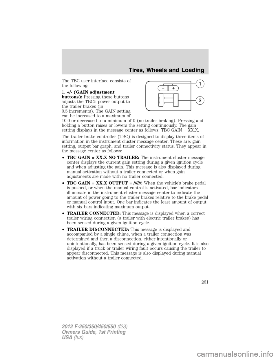 FORD SUPER DUTY 2012 3.G Owners Manual The TBC user interface consists of
the following:
1.+/- (GAIN adjustment
buttons):Pressing these buttons
adjusts the TBC’s power output to
the trailer brakes (in
0.5 increments). The GAIN setting
ca FORD SUPER DUTY 2012 3.G Owners Manual The TBC user interface consists of
the following:
1.+/- (GAIN adjustment
buttons):Pressing these buttons
adjusts the TBC’s power output to
the trailer brakes (in
0.5 increments). The GAIN setting
ca
