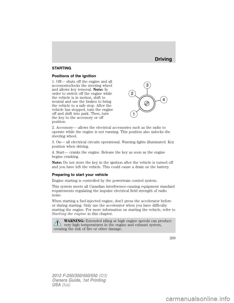 FORD SUPER DUTY 2012 3.G Owners Manual STARTING
Positions of the ignition
1. Off— shuts off the engine and all
accessories/locks the steering wheel
and allows key removal.Note:In
order to switch off the engine while
the vehicle is in mot FORD SUPER DUTY 2012 3.G Owners Manual STARTING
Positions of the ignition
1. Off— shuts off the engine and all
accessories/locks the steering wheel
and allows key removal.Note:In
order to switch off the engine while
the vehicle is in mot