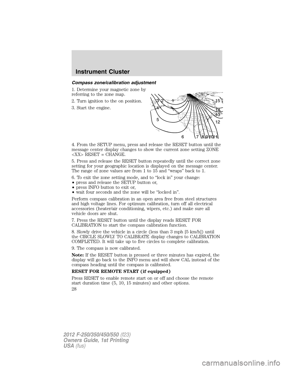 FORD SUPER DUTY 2012 3.G Owners Manual Compass zone/calibration adjustment
1. Determine your magnetic zone by
referring to the zone map.
2. Turn ignition to the on position.
3. Start the engine.
4. From the SETUP menu, press and release th FORD SUPER DUTY 2012 3.G Owners Manual Compass zone/calibration adjustment
1. Determine your magnetic zone by
referring to the zone map.
2. Turn ignition to the on position.
3. Start the engine.
4. From the SETUP menu, press and release th