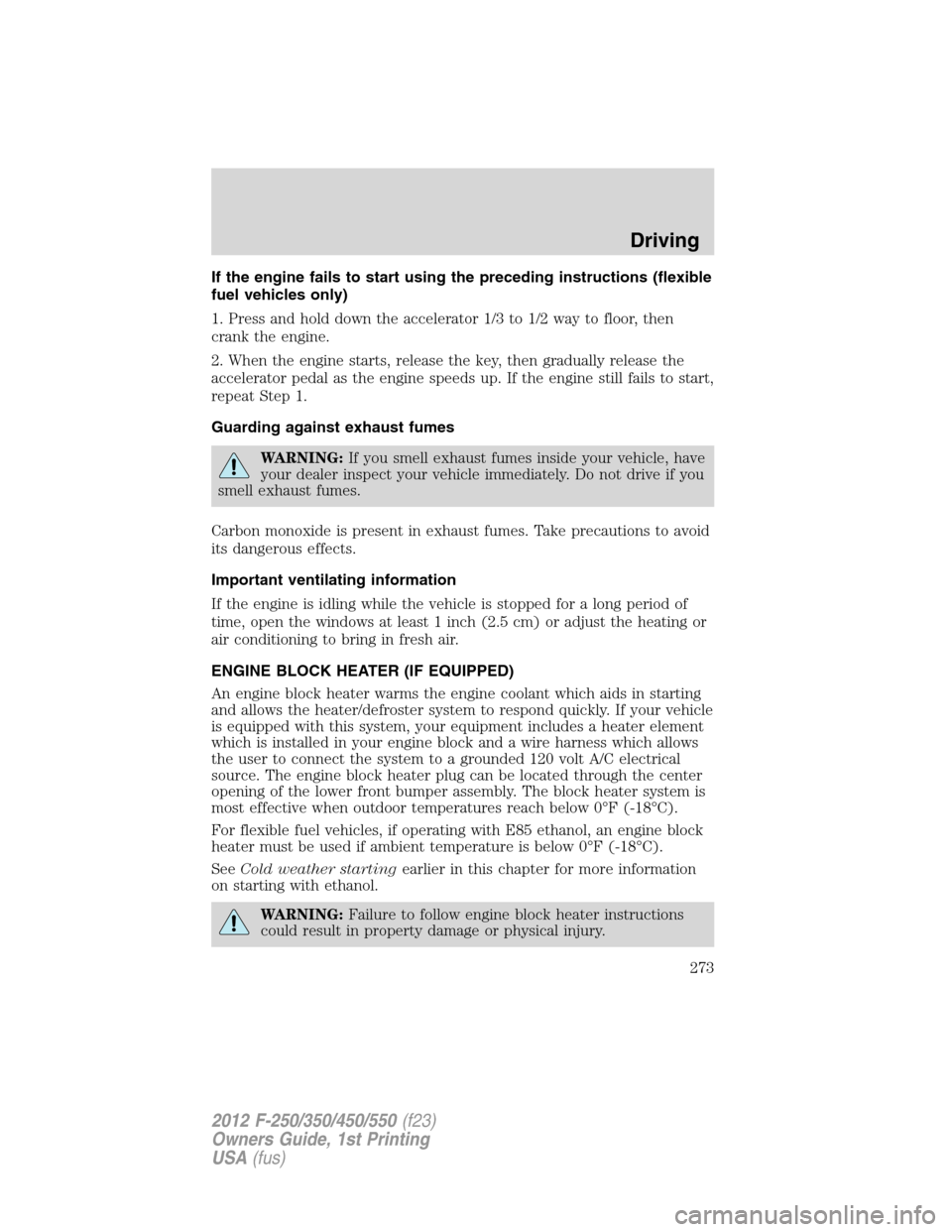 FORD SUPER DUTY 2012 3.G Owners Manual If the engine fails to start using the preceding instructions (flexible
fuel vehicles only)
1. Press and hold down the accelerator 1/3 to 1/2 way to floor, then
crank the engine.
2. When the engine st FORD SUPER DUTY 2012 3.G Owners Manual If the engine fails to start using the preceding instructions (flexible
fuel vehicles only)
1. Press and hold down the accelerator 1/3 to 1/2 way to floor, then
crank the engine.
2. When the engine st