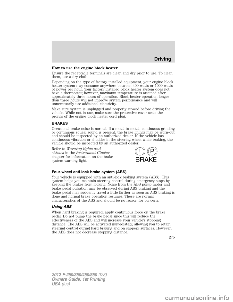 FORD SUPER DUTY 2012 3.G Owners Manual How to use the engine block heater
Ensure the receptacle terminals are clean and dry prior to use. To clean
them, use a dry cloth.
Depending on the type of factory installed equipment, your engine blo FORD SUPER DUTY 2012 3.G Owners Manual How to use the engine block heater
Ensure the receptacle terminals are clean and dry prior to use. To clean
them, use a dry cloth.
Depending on the type of factory installed equipment, your engine blo