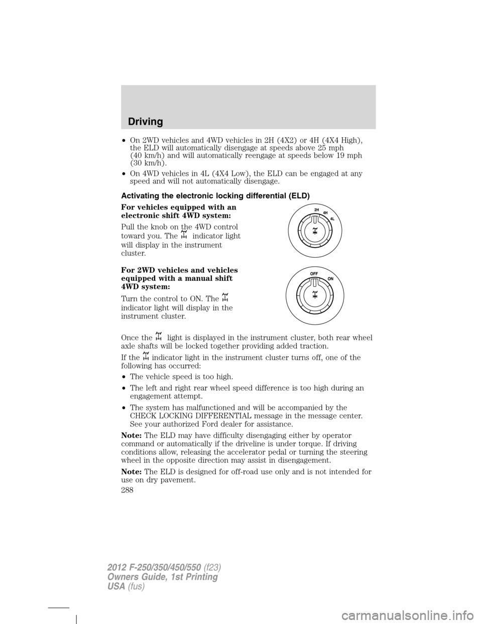FORD SUPER DUTY 2012 3.G Owners Manual •On 2WD vehicles and 4WD vehicles in 2H (4X2) or 4H (4X4 High),
the ELD will automatically disengage at speeds above 25 mph
(40 km/h) and will automatically reengage at speeds below 19 mph
(30 km/h) FORD SUPER DUTY 2012 3.G Owners Manual •On 2WD vehicles and 4WD vehicles in 2H (4X2) or 4H (4X4 High),
the ELD will automatically disengage at speeds above 25 mph
(40 km/h) and will automatically reengage at speeds below 19 mph
(30 km/h)