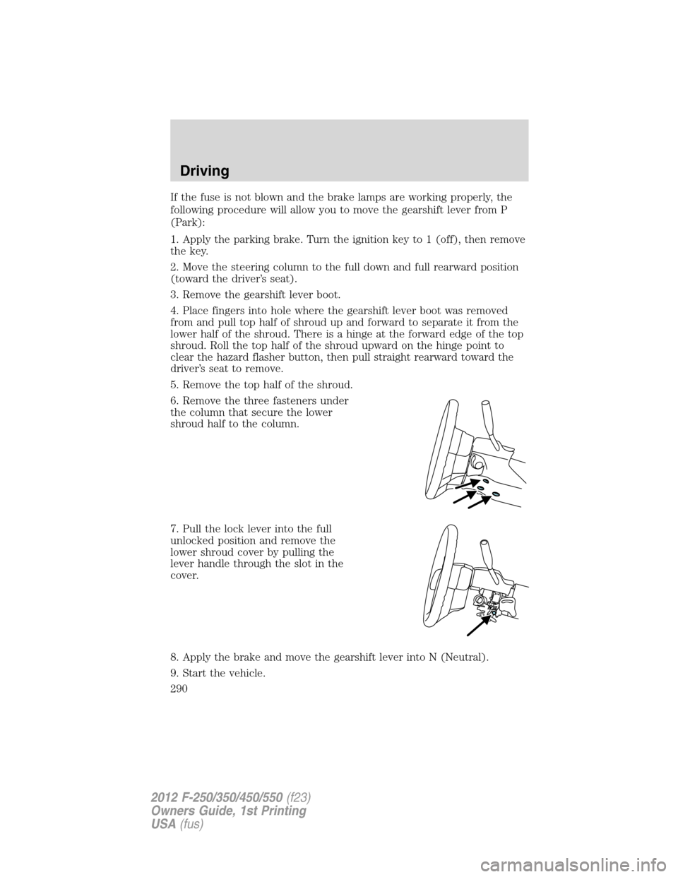 FORD SUPER DUTY 2012 3.G Owners Manual If the fuse is not blown and the brake lamps are working properly, the
following procedure will allow you to move the gearshift lever from P
(Park):
1. Apply the parking brake. Turn the ignition key t FORD SUPER DUTY 2012 3.G Owners Manual If the fuse is not blown and the brake lamps are working properly, the
following procedure will allow you to move the gearshift lever from P
(Park):
1. Apply the parking brake. Turn the ignition key t
