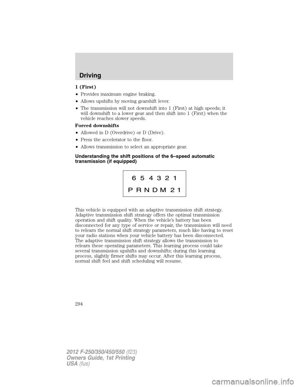 FORD SUPER DUTY 2012 3.G Owners Manual 1 (First)
•Provides maximum engine braking.
•Allows upshifts by moving gearshift lever.
•The transmission will not downshift into 1 (First) at high speeds; it
will downshift to a lower gear and FORD SUPER DUTY 2012 3.G Owners Manual 1 (First)
•Provides maximum engine braking.
•Allows upshifts by moving gearshift lever.
•The transmission will not downshift into 1 (First) at high speeds; it
will downshift to a lower gear and