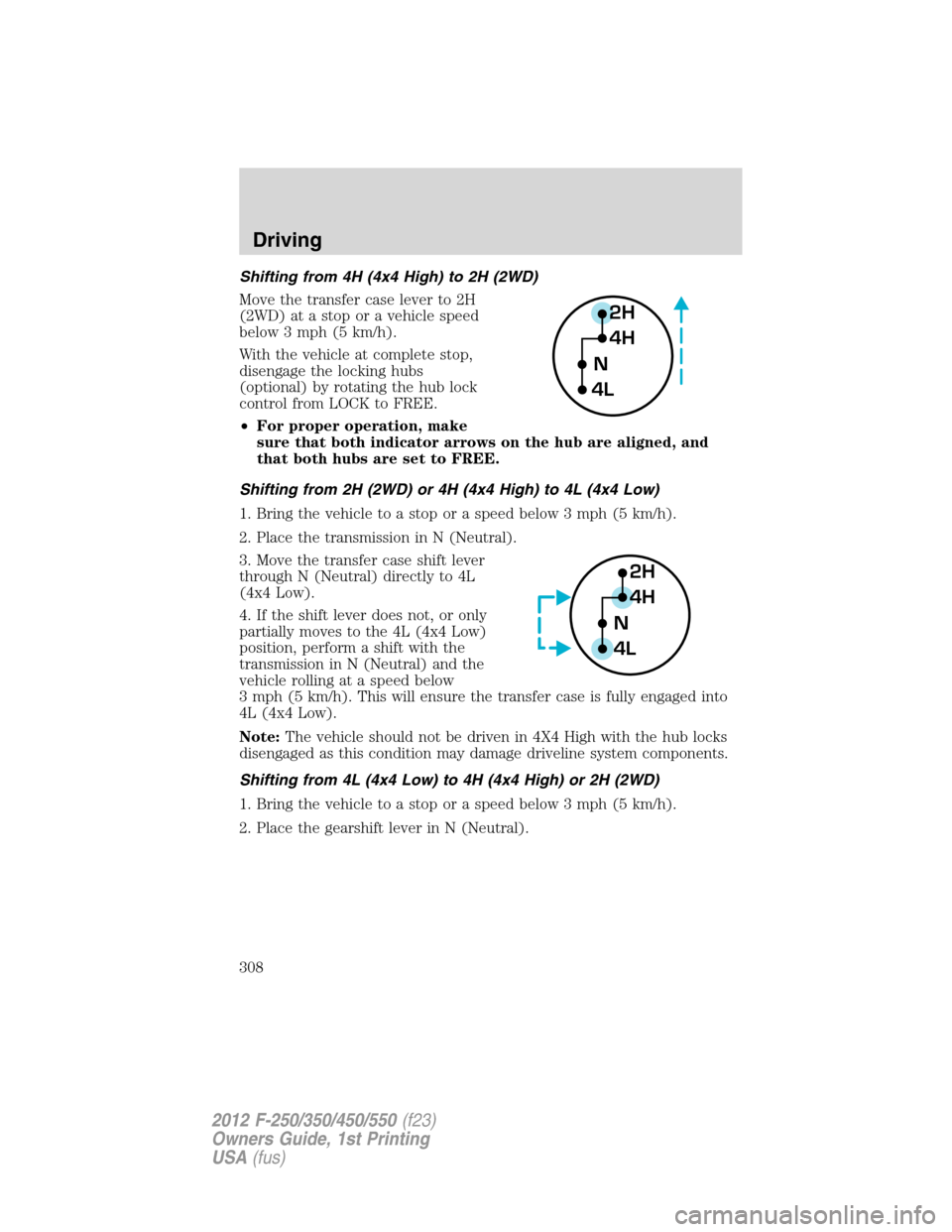 FORD SUPER DUTY 2012 3.G Owners Manual Shifting from 4H (4x4 High) to 2H (2WD)
Move the transfer case lever to 2H
(2WD) at a stop or a vehicle speed
below 3 mph (5 km/h).
With the vehicle at complete stop,
disengage the locking hubs
(optio FORD SUPER DUTY 2012 3.G Owners Manual Shifting from 4H (4x4 High) to 2H (2WD)
Move the transfer case lever to 2H
(2WD) at a stop or a vehicle speed
below 3 mph (5 km/h).
With the vehicle at complete stop,
disengage the locking hubs
(optio