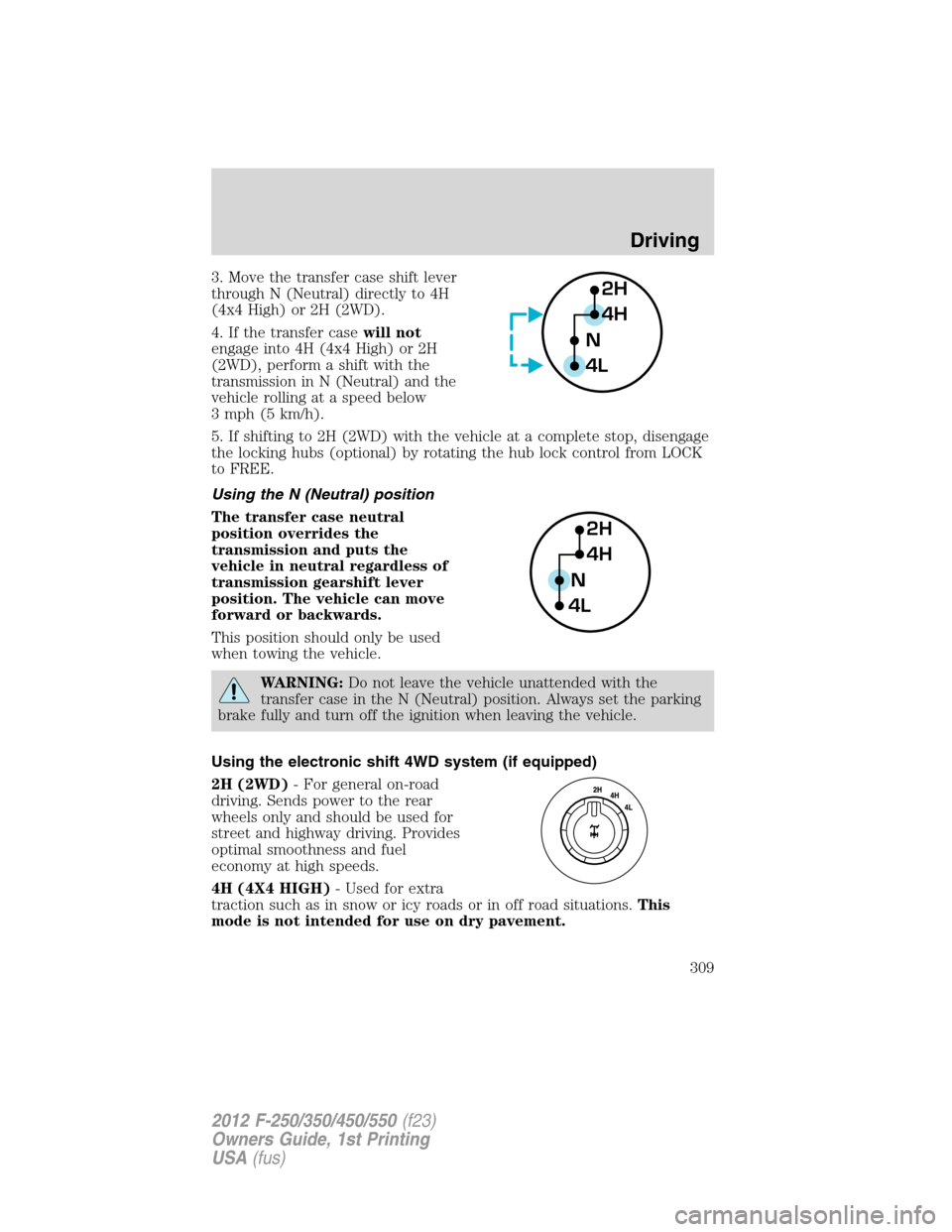 FORD SUPER DUTY 2012 3.G Owners Manual 3. Move the transfer case shift lever
through N (Neutral) directly to 4H
(4x4 High) or 2H (2WD).
4. If the transfer casewill not
engage into 4H (4x4 High) or 2H
(2WD), perform a shift with the
transmi FORD SUPER DUTY 2012 3.G Owners Manual 3. Move the transfer case shift lever
through N (Neutral) directly to 4H
(4x4 High) or 2H (2WD).
4. If the transfer casewill not
engage into 4H (4x4 High) or 2H
(2WD), perform a shift with the
transmi