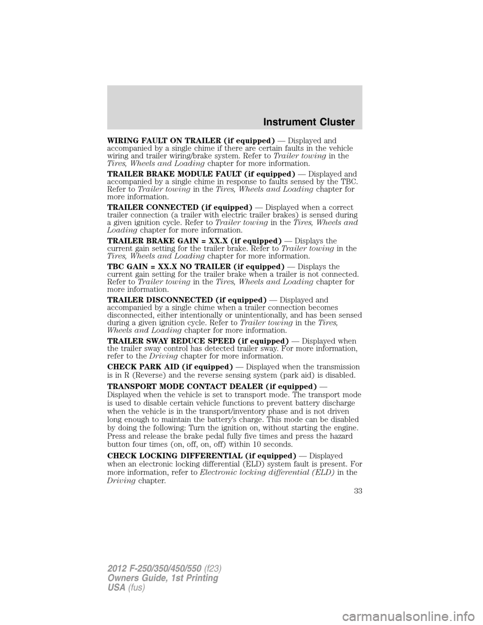 FORD SUPER DUTY 2012 3.G Owners Manual WIRING FAULT ON TRAILER (if equipped)— Displayed and
accompanied by a single chime if there are certain faults in the vehicle
wiring and trailer wiring/brake system. Refer toTrailer towingin the
Tir