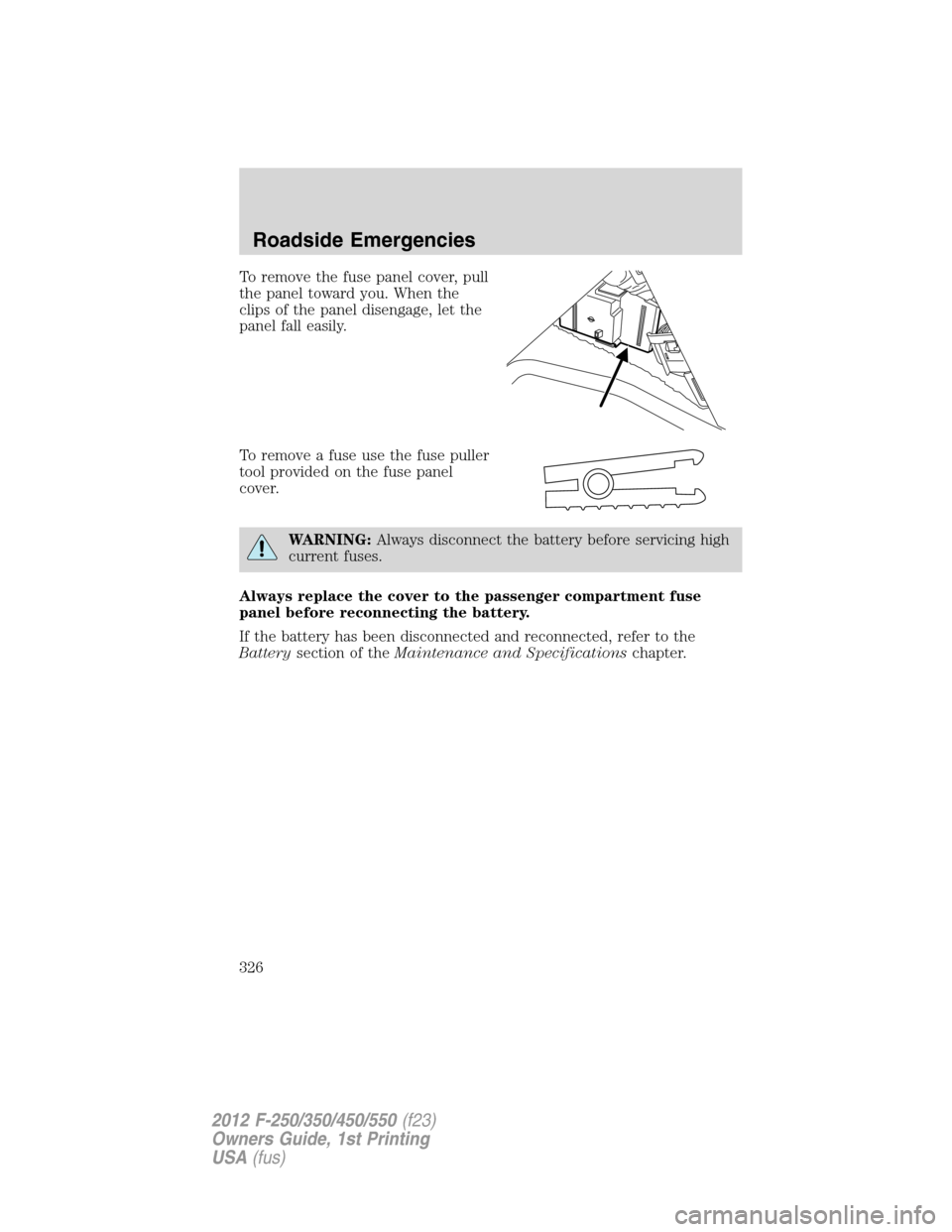 FORD SUPER DUTY 2012 3.G Owners Manual To remove the fuse panel cover, pull
the panel toward you. When the
clips of the panel disengage, let the
panel fall easily.
To remove a fuse use the fuse puller
tool provided on the fuse panel
cover.