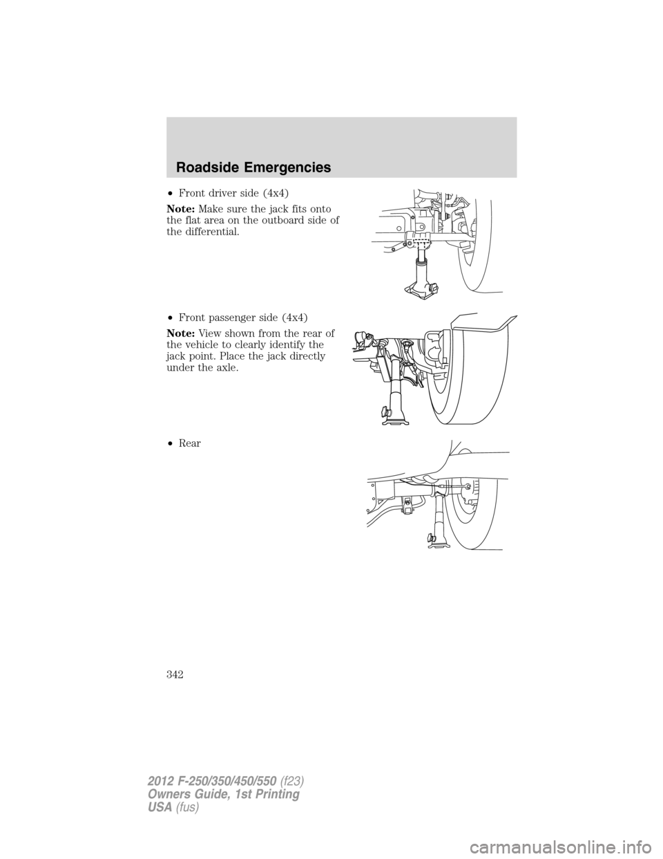 FORD SUPER DUTY 2012 3.G Owners Manual •Front driver side (4x4)
Note:Make sure the jack fits onto
the flat area on the outboard side of
the differential.
•Front passenger side (4x4)
Note:View shown from the rear of
the vehicle to clear