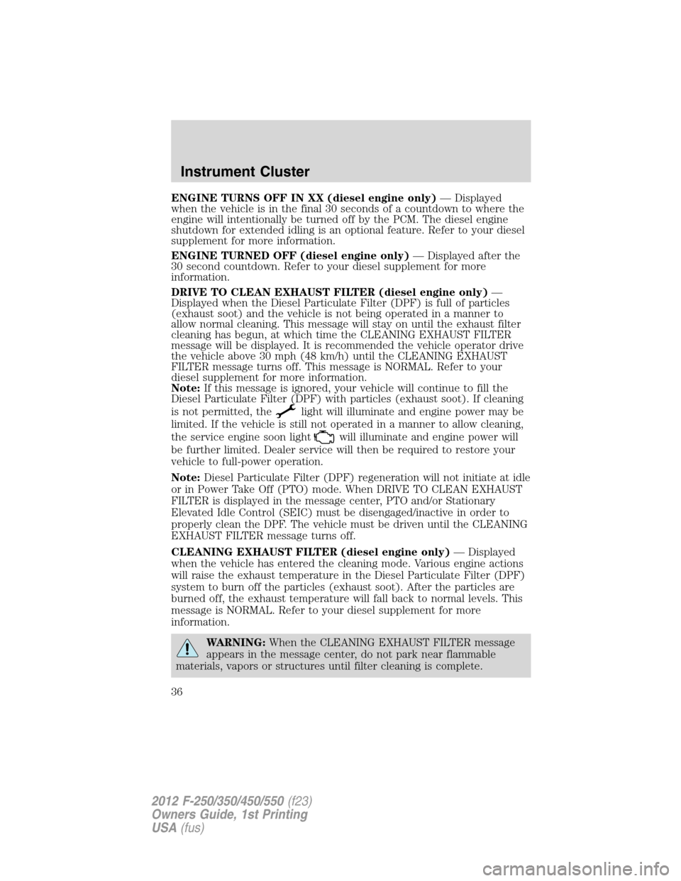 FORD SUPER DUTY 2012 3.G Owners Manual ENGINE TURNS OFF IN XX (diesel engine only)— Displayed
when the vehicle is in the final 30 seconds of a countdown to where the
engine will intentionally be turned off by the PCM. The diesel engine
s