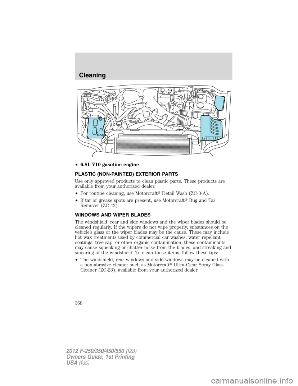 FORD SUPER DUTY 2012 3.G Owners Manual •6.8L V10 gasoline engine
PLASTIC (NON-PAINTED) EXTERIOR PARTS
Use only approved products to clean plastic parts. These products are
available from your authorized dealer.
•For routine cleaning, u FORD SUPER DUTY 2012 3.G Owners Manual •6.8L V10 gasoline engine
PLASTIC (NON-PAINTED) EXTERIOR PARTS
Use only approved products to clean plastic parts. These products are
available from your authorized dealer.
•For routine cleaning, u