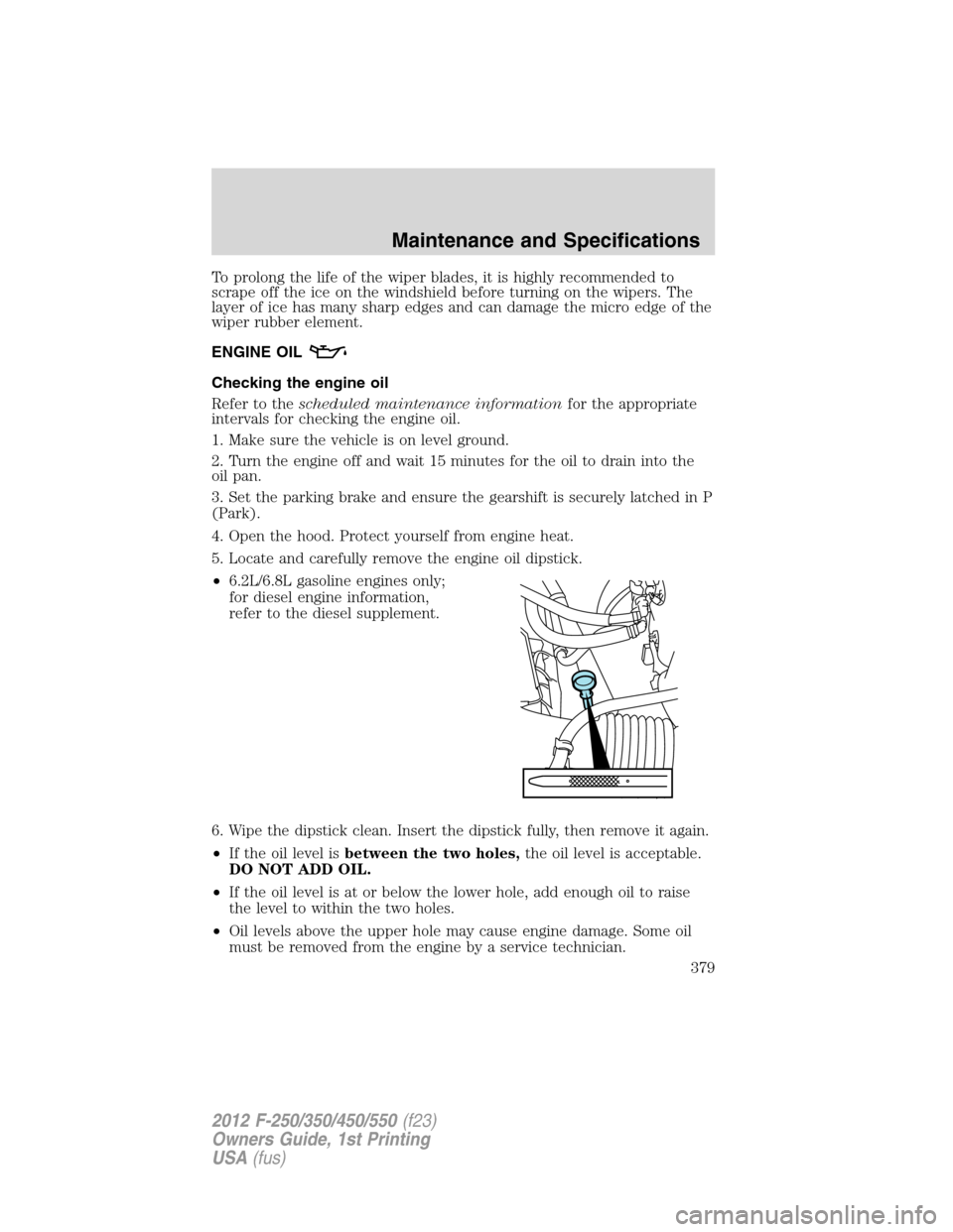 FORD SUPER DUTY 2012 3.G Owners Manual To prolong the life of the wiper blades, it is highly recommended to
scrape off the ice on the windshield before turning on the wipers. The
layer of ice has many sharp edges and can damage the micro e FORD SUPER DUTY 2012 3.G Owners Manual To prolong the life of the wiper blades, it is highly recommended to
scrape off the ice on the windshield before turning on the wipers. The
layer of ice has many sharp edges and can damage the micro e