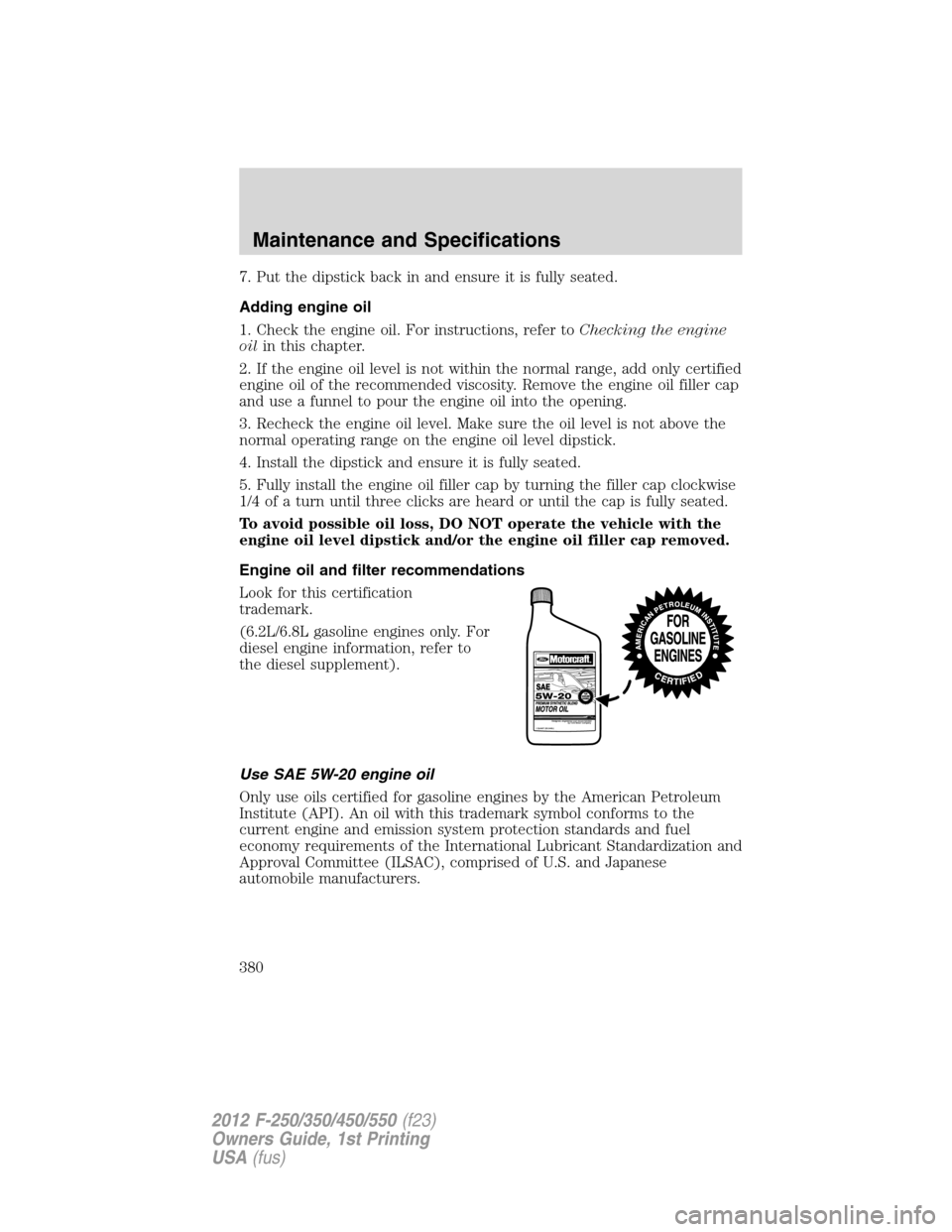 FORD SUPER DUTY 2012 3.G Owners Manual 7. Put the dipstick back in and ensure it is fully seated.
Adding engine oil
1. Check the engine oil. For instructions, refer toChecking the engine
oilin this chapter.
2. If the engine oil level is no FORD SUPER DUTY 2012 3.G Owners Manual 7. Put the dipstick back in and ensure it is fully seated.
Adding engine oil
1. Check the engine oil. For instructions, refer toChecking the engine
oilin this chapter.
2. If the engine oil level is no