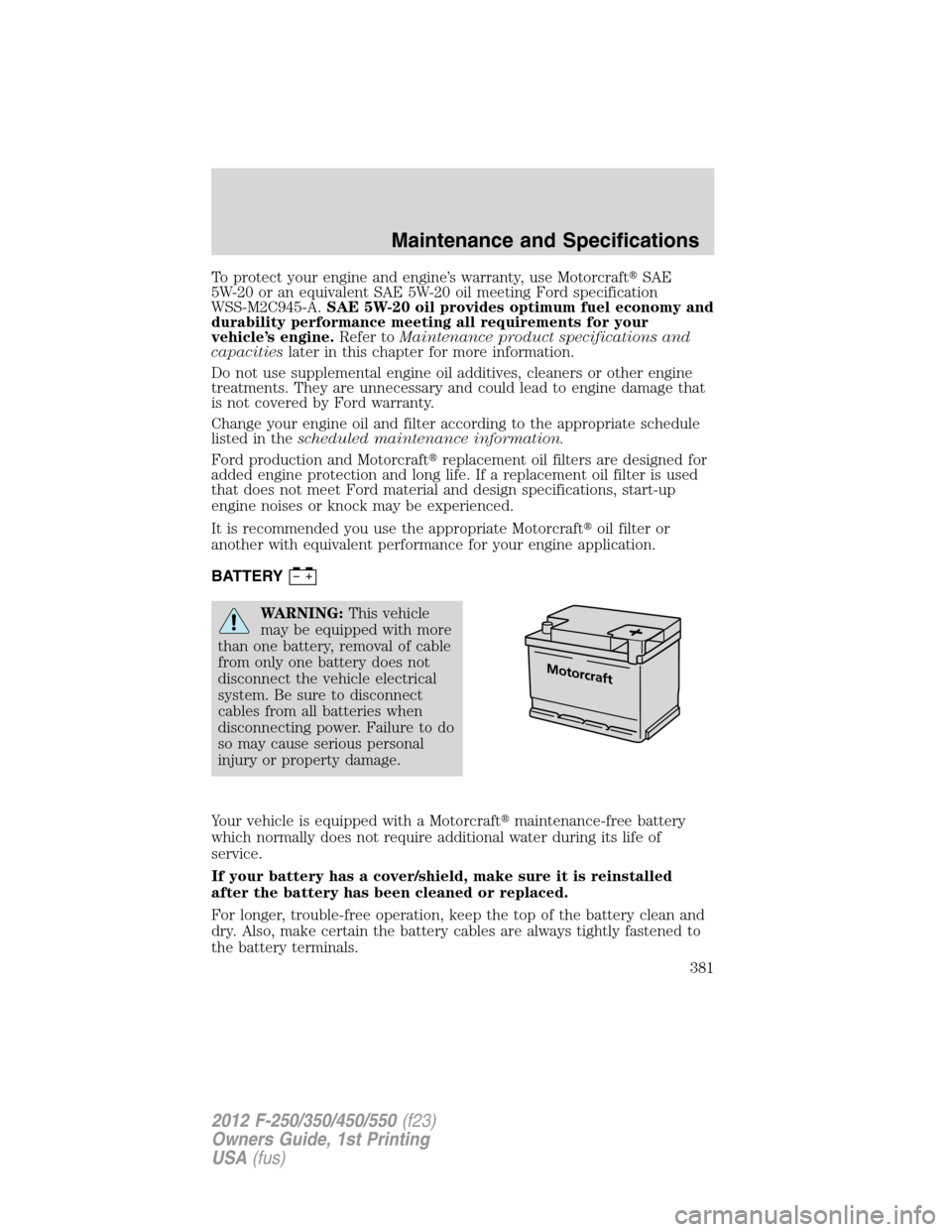 FORD SUPER DUTY 2012 3.G Owners Manual To protect your engine and engine’s warranty, use MotorcraftSAE
5W-20 or an equivalent SAE 5W-20 oil meeting Ford specification
WSS-M2C945-A.SAE 5W-20 oil provides optimum fuel economy and
durabili FORD SUPER DUTY 2012 3.G Owners Manual To protect your engine and engine’s warranty, use MotorcraftSAE
5W-20 or an equivalent SAE 5W-20 oil meeting Ford specification
WSS-M2C945-A.SAE 5W-20 oil provides optimum fuel economy and
durabili