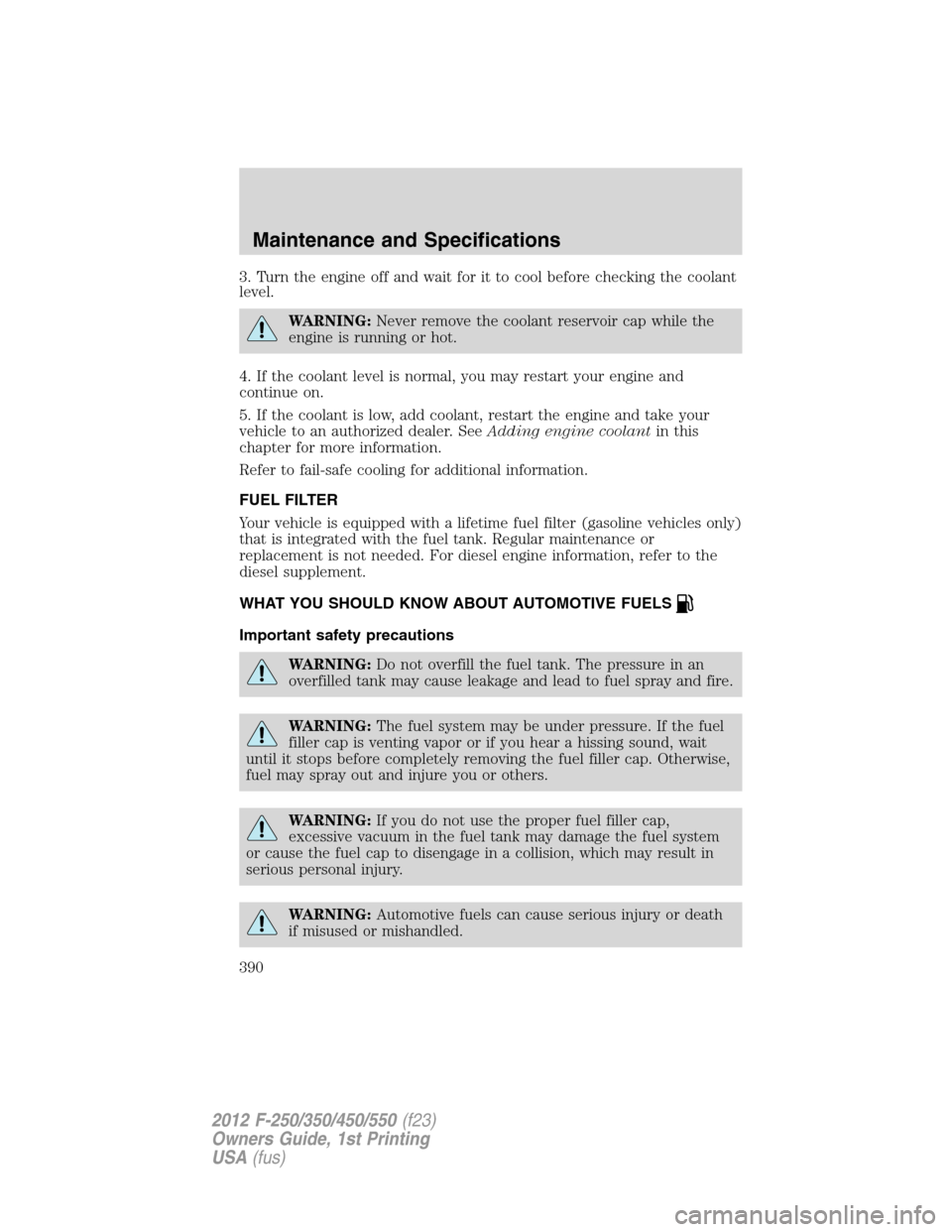 FORD SUPER DUTY 2012 3.G Owners Manual 3. Turn the engine off and wait for it to cool before checking the coolant
level.
WARNING:Never remove the coolant reservoir cap while the
engine is running or hot.
4. If the coolant level is normal, FORD SUPER DUTY 2012 3.G Owners Manual 3. Turn the engine off and wait for it to cool before checking the coolant
level.
WARNING:Never remove the coolant reservoir cap while the
engine is running or hot.
4. If the coolant level is normal,