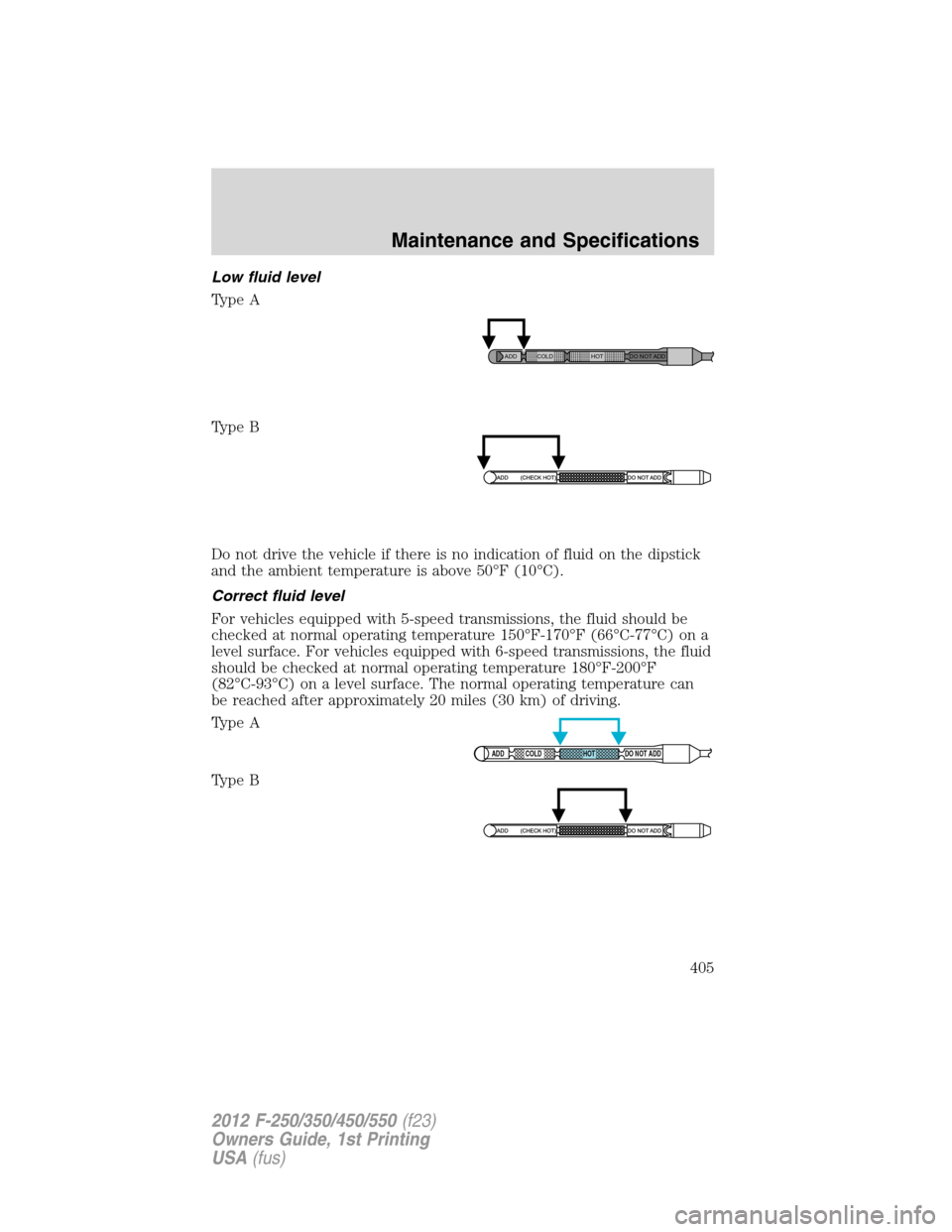 FORD SUPER DUTY 2012 3.G Owners Manual Low fluid level
Type A
Type B
Do not drive the vehicle if there is no indication of fluid on the dipstick
and the ambient temperature is above 50°F (10°C).
Correct fluid level
For vehicles equipped 