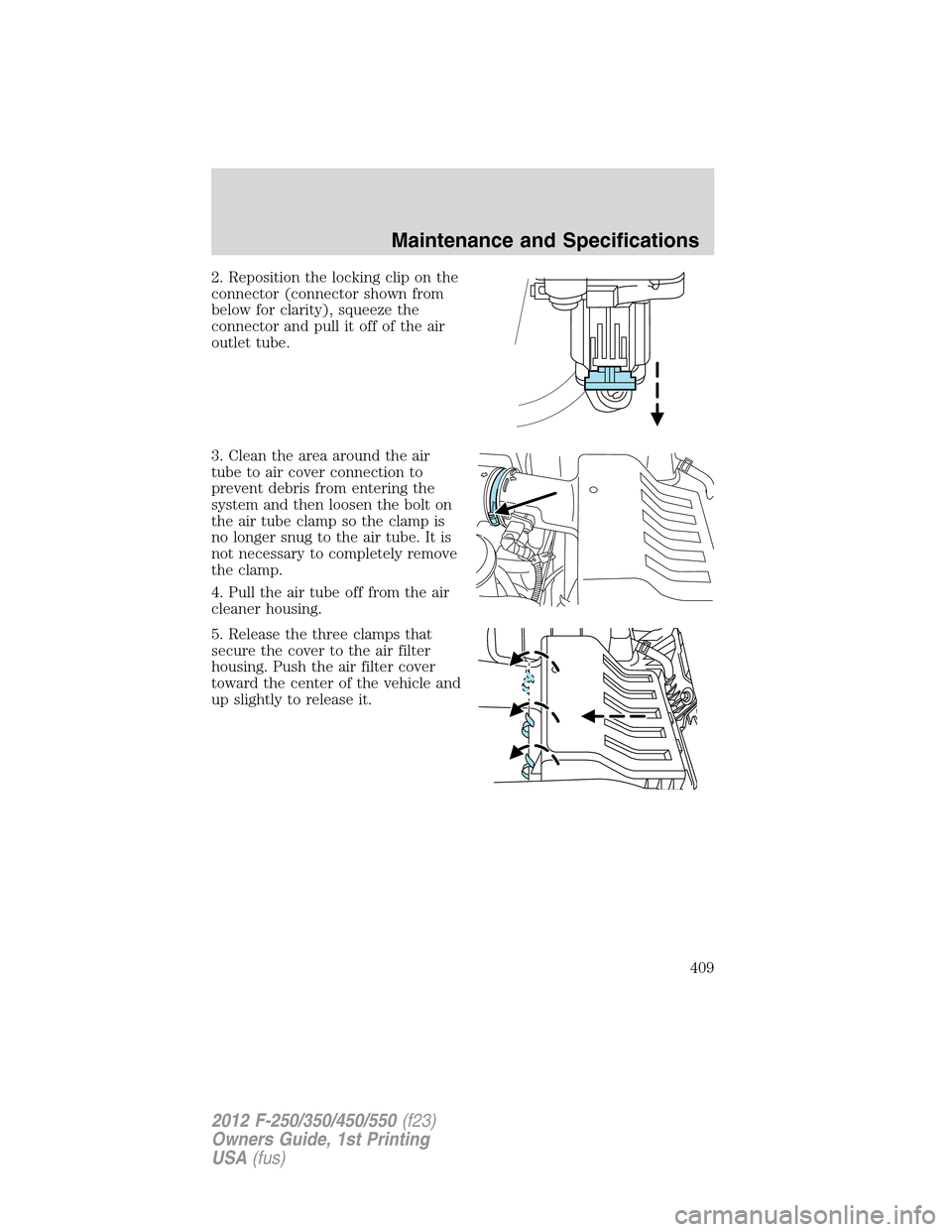 FORD SUPER DUTY 2012 3.G Owners Manual 2. Reposition the locking clip on the
connector (connector shown from
below for clarity), squeeze the
connector and pull it off of the air
outlet tube.
3. Clean the area around the air
tube to air cov