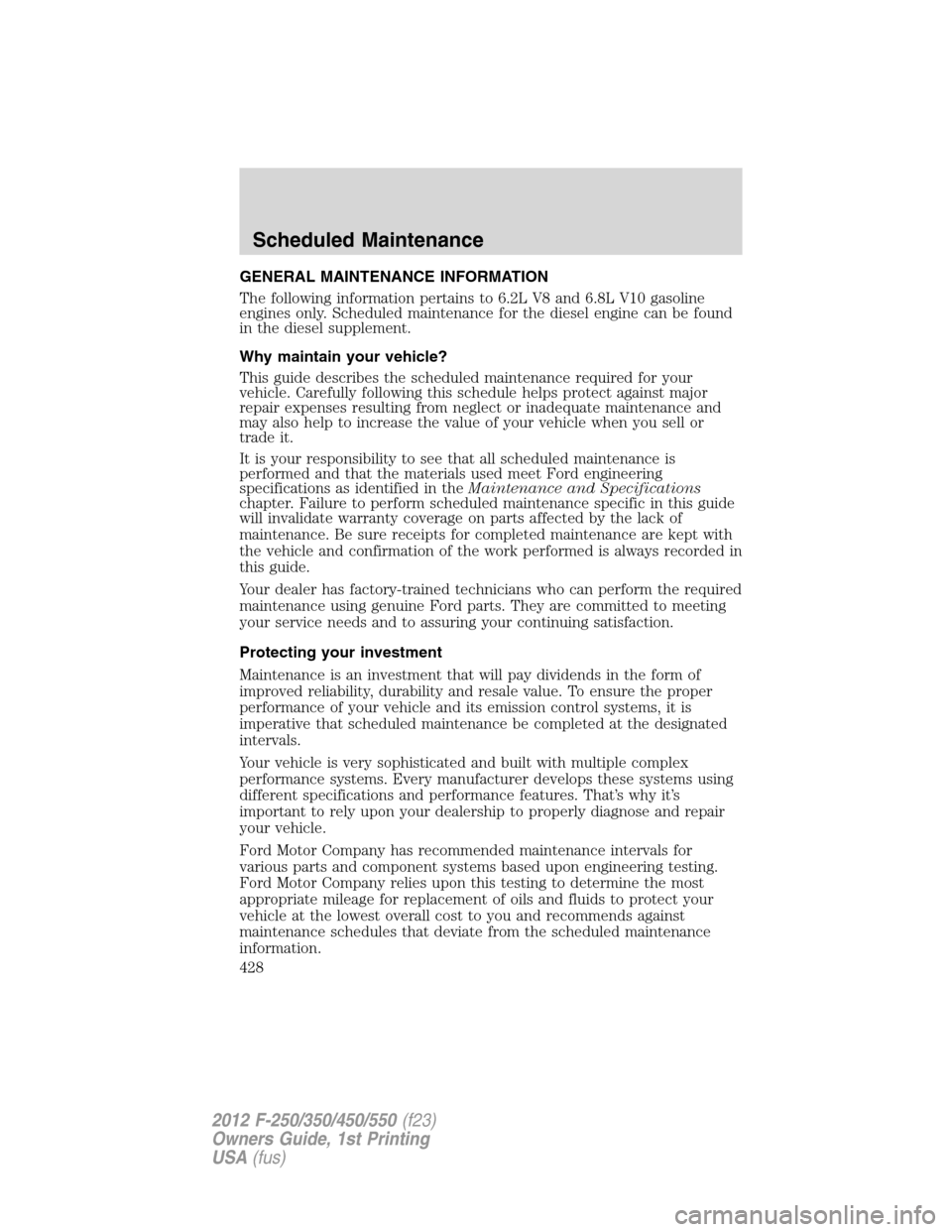 FORD SUPER DUTY 2012 3.G Owners Manual GENERAL MAINTENANCE INFORMATION
The following information pertains to 6.2L V8 and 6.8L V10 gasoline
engines only. Scheduled maintenance for the diesel engine can be found
in the diesel supplement.
Why FORD SUPER DUTY 2012 3.G Owners Manual GENERAL MAINTENANCE INFORMATION
The following information pertains to 6.2L V8 and 6.8L V10 gasoline
engines only. Scheduled maintenance for the diesel engine can be found
in the diesel supplement.
Why
