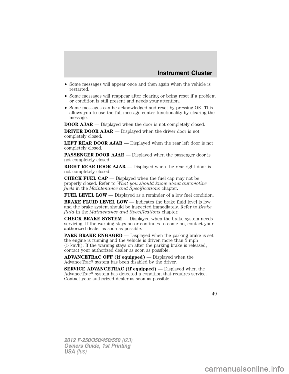 FORD SUPER DUTY 2012 3.G Owners Manual •Some messages will appear once and then again when the vehicle is
restarted.
•Some messages will reappear after clearing or being reset if a problem
or condition is still present and needs your a
