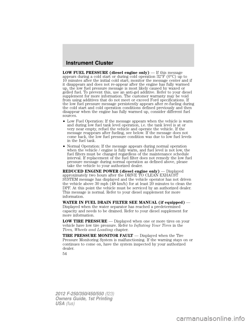 FORD SUPER DUTY 2012 3.G Owners Manual LOW FUEL PRESSURE (diesel engine only)— If this message
appears during a cold start or during cold operation 32°F (0°C) up to
10 minutes after the initial cold start; monitor the message center an