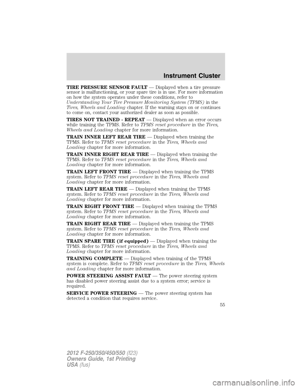 FORD SUPER DUTY 2012 3.G Owners Manual TIRE PRESSURE SENSOR FAULT—Displayed when a tire pressure
sensor is malfunctioning, or your spare tire is in use. For more information
on how the system operates under these conditions, refer to
Und