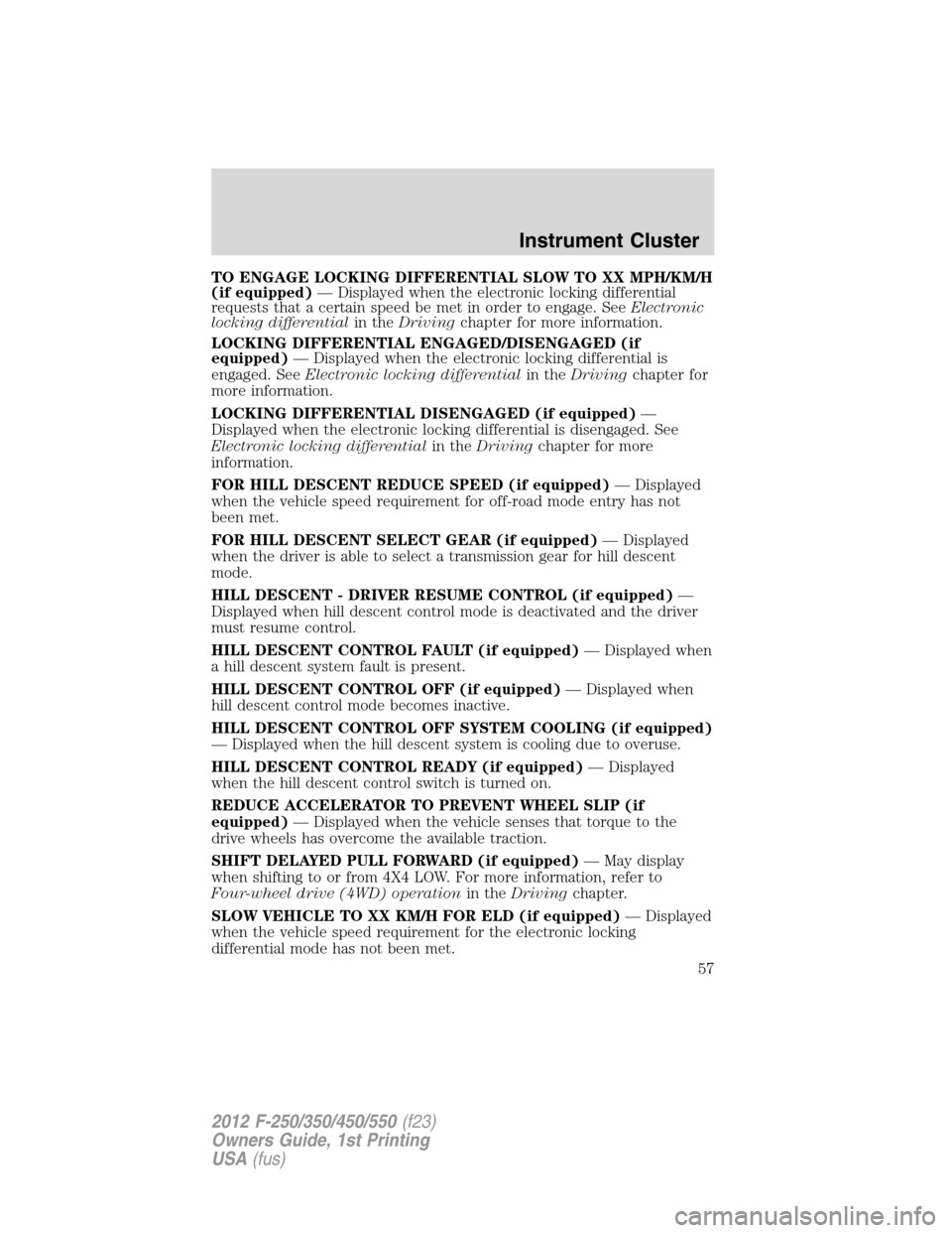 FORD SUPER DUTY 2012 3.G Owners Manual TO ENGAGE LOCKING DIFFERENTIAL SLOW TO XX MPH/KM/H
(if equipped)— Displayed when the electronic locking differential
requests that a certain speed be met in order to engage. SeeElectronic
locking di FORD SUPER DUTY 2012 3.G Owners Manual TO ENGAGE LOCKING DIFFERENTIAL SLOW TO XX MPH/KM/H
(if equipped)— Displayed when the electronic locking differential
requests that a certain speed be met in order to engage. SeeElectronic
locking di