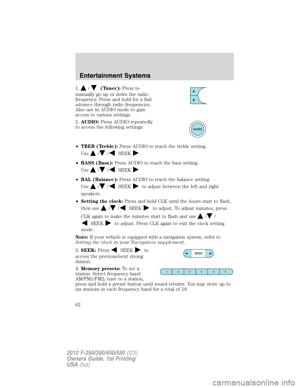 FORD SUPER DUTY 2012 3.G Owners Manual 1./(Tuner):Press to
manually go up or down the radio
frequency. Press and hold for a fast
advance through radio frequencies.
Also use in AUDIO mode to gain
access to various settings.
2.AUDIO:Press AU FORD SUPER DUTY 2012 3.G Owners Manual 1./(Tuner):Press to
manually go up or down the radio
frequency. Press and hold for a fast
advance through radio frequencies.
Also use in AUDIO mode to gain
access to various settings.
2.AUDIO:Press AU