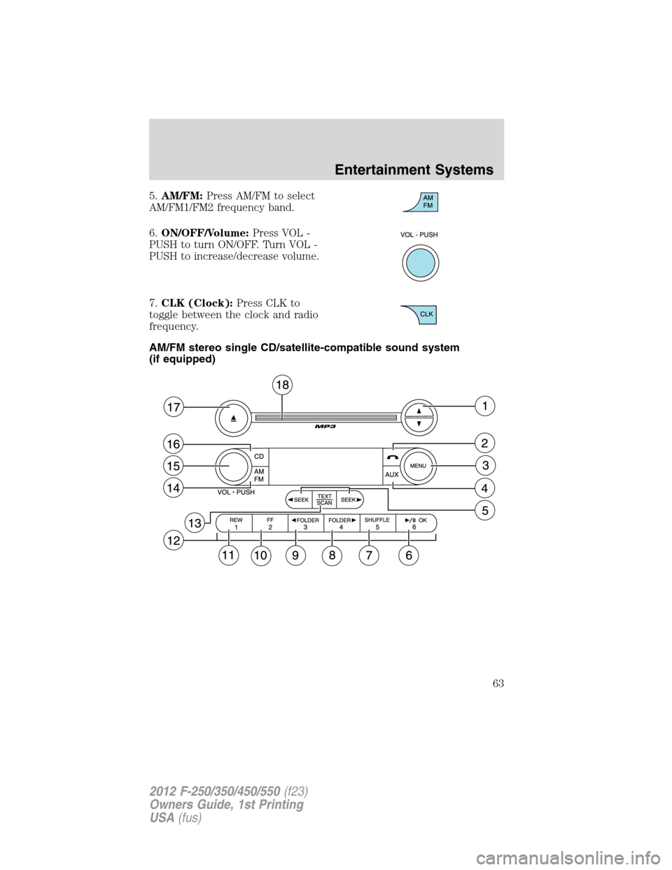 FORD SUPER DUTY 2012 3.G Owners Manual 5.AM/FM:Press AM/FM to select
AM/FM1/FM2 frequency band.
6.ON/OFF/Volume:Press VOL -
PUSH to turn ON/OFF. Turn VOL -
PUSH to increase/decrease volume.
7.CLK (Clock):Press CLK to
toggle between the clo