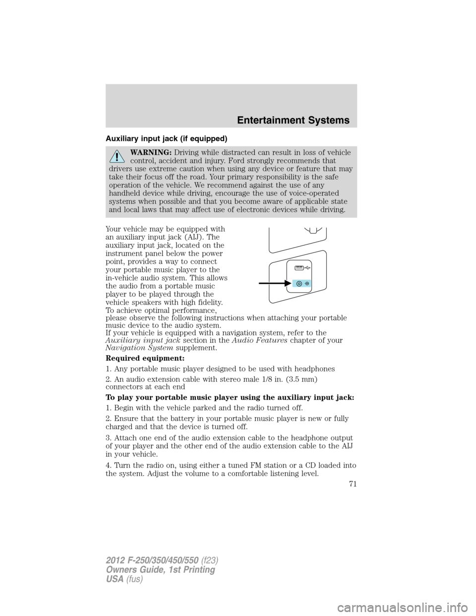 FORD SUPER DUTY 2012 3.G Owners Manual Auxiliary input jack (if equipped)
WARNING:Driving while distracted can result in loss of vehicle
control, accident and injury. Ford strongly recommends that
drivers use extreme caution when using any