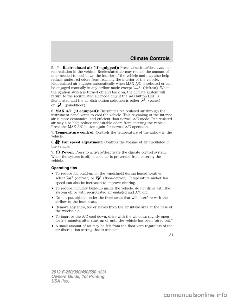 FORD SUPER DUTY 2012 3.G Owners Manual 5.Recirculated air (if equipped):Press to activate/deactivate air
recirculation in the vehicle. Recirculated air may reduce the amount of
time needed to cool down the interior of the vehicle and may a