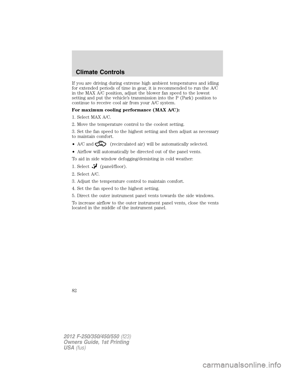 FORD SUPER DUTY 2012 3.G Owners Manual If you are driving during extreme high ambient temperatures and idling
for extended periods of time in gear, it is recommended to run the A/C
in the MAX A/C position, adjust the blower fan speed to th