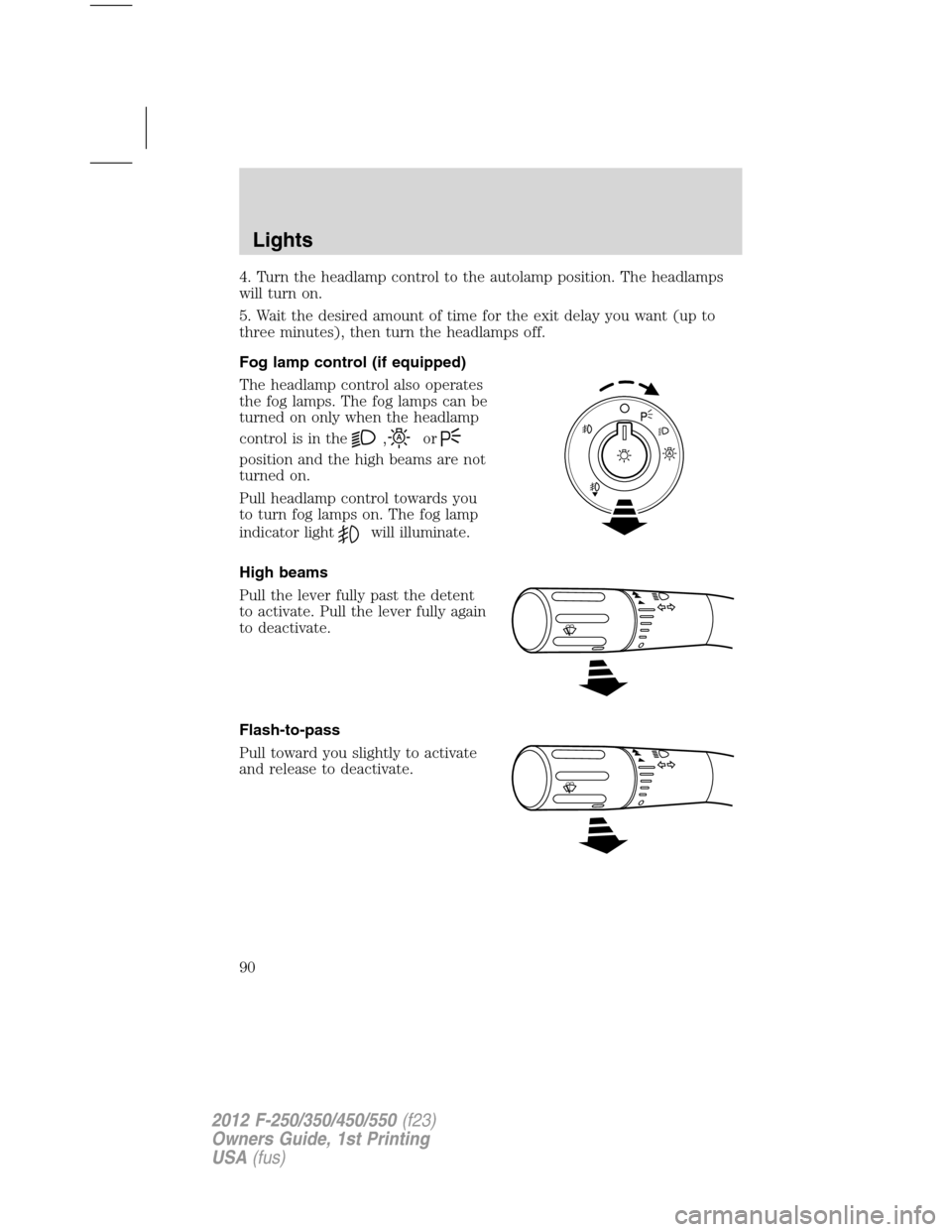 FORD SUPER DUTY 2012 3.G Owners Manual 4. Turn the headlamp control to the autolamp position. The headlamps
will turn on.
5. Wait the desired amount of time for the exit delay you want (up to
three minutes), then turn the headlamps off.
Fo