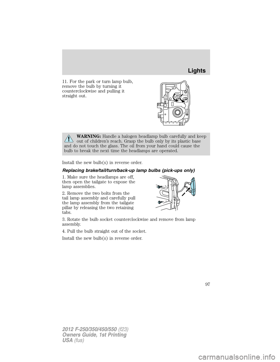 FORD SUPER DUTY 2012 3.G Owners Manual 11. For the park or turn lamp bulb,
remove the bulb by turning it
counterclockwise and pulling it
straight out.
WARNING:Handle a halogen headlamp bulb carefully and keep
out of children’s reach. Gra